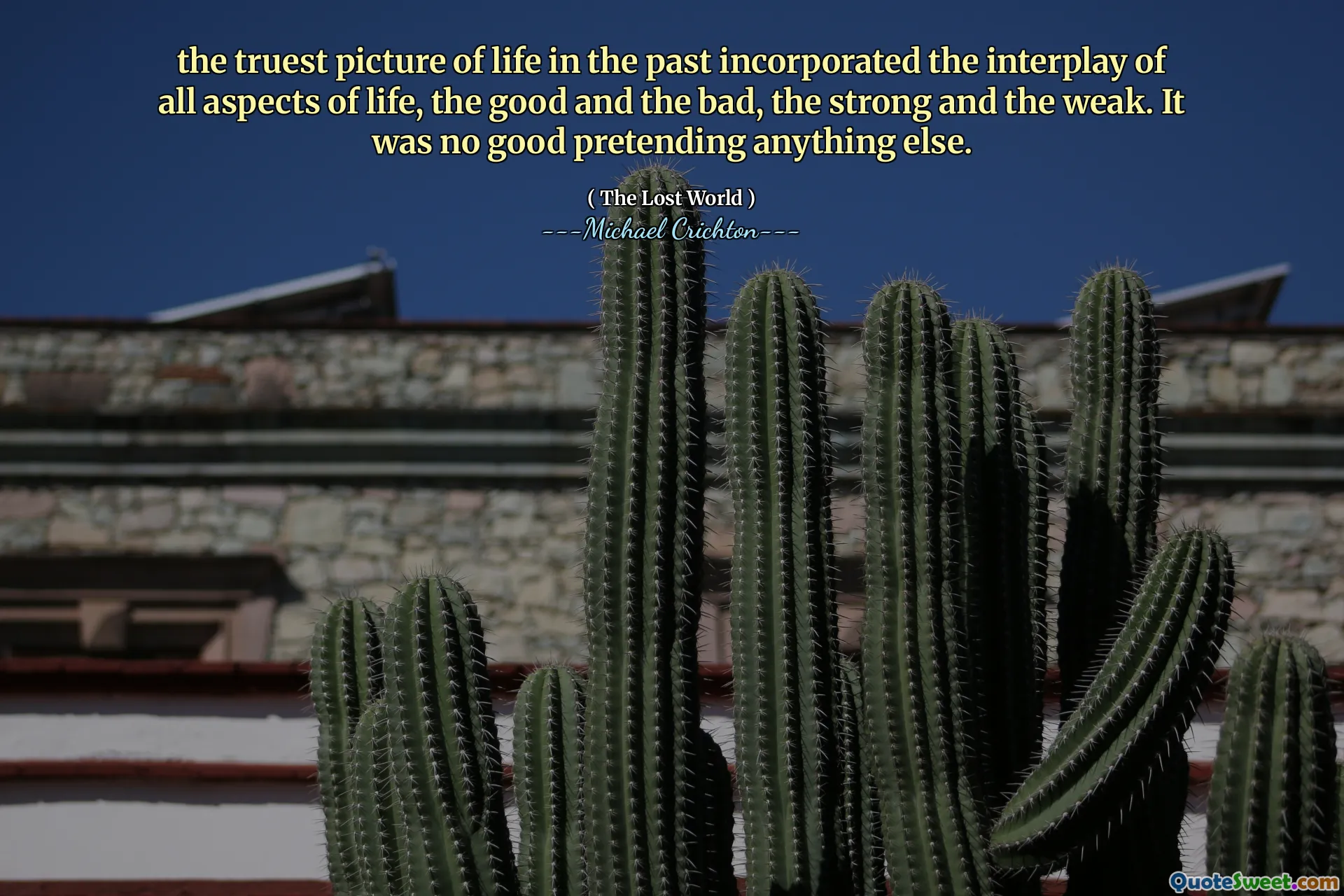 the truest picture of life in the past incorporated the interplay of all aspects of life, the good and the bad, the strong and the weak. It was no good pretending anything else.