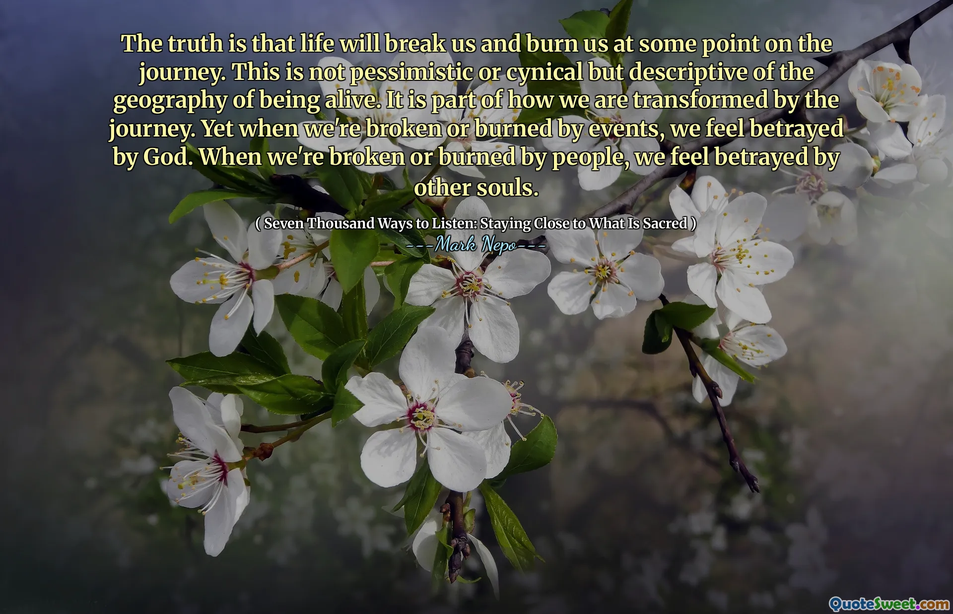 The truth is that life will break us and burn us at some point on the journey. This is not pessimistic or cynical but descriptive of the geography of being alive. It is part of how we are transformed by the journey. Yet when we're broken or burned by events, we feel betrayed by God. When we're broken or burned by people, we feel betrayed by other souls.