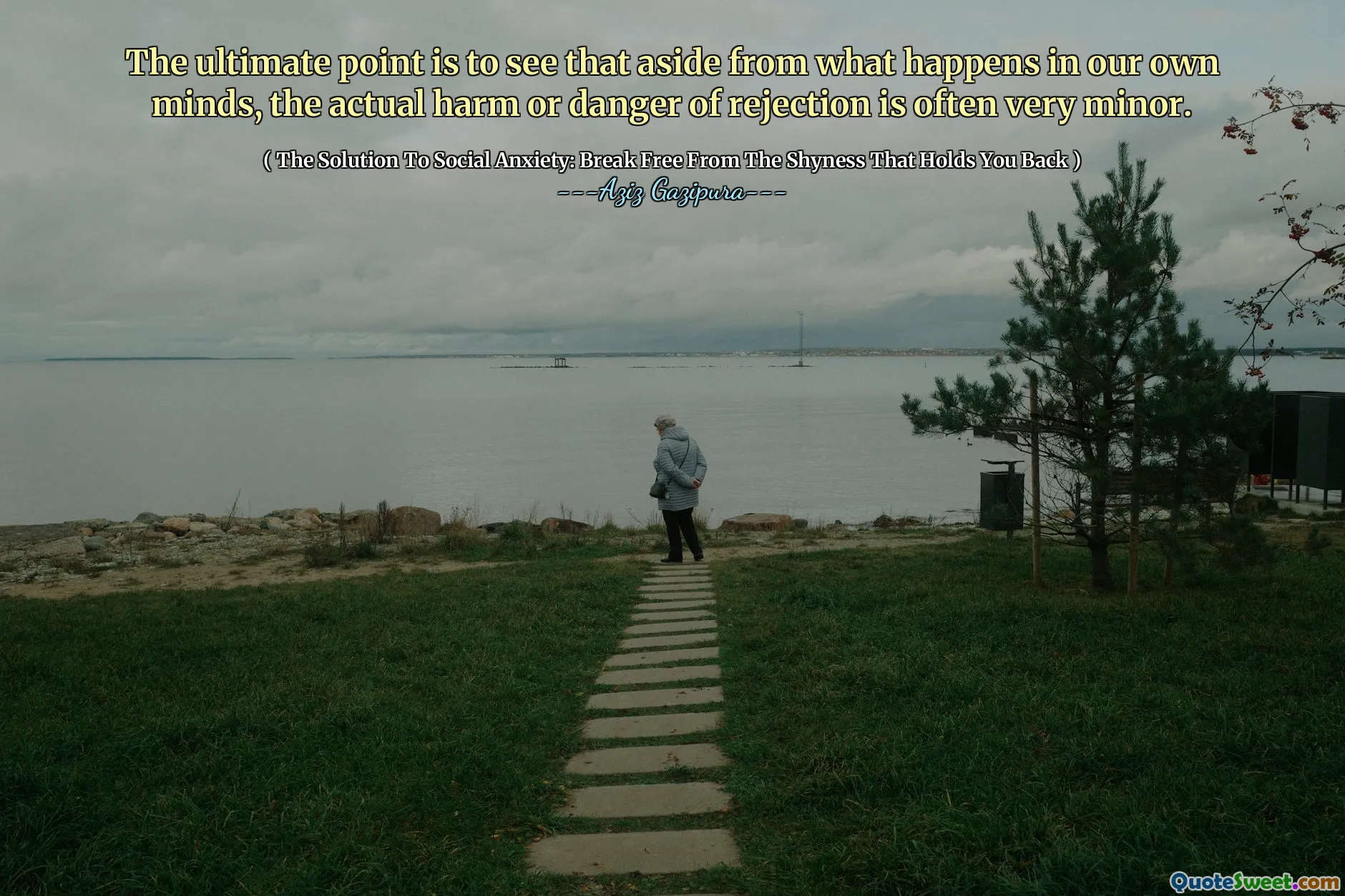 The ultimate point is to see that aside from what happens in our own minds, the actual harm or danger of rejection is often very minor.