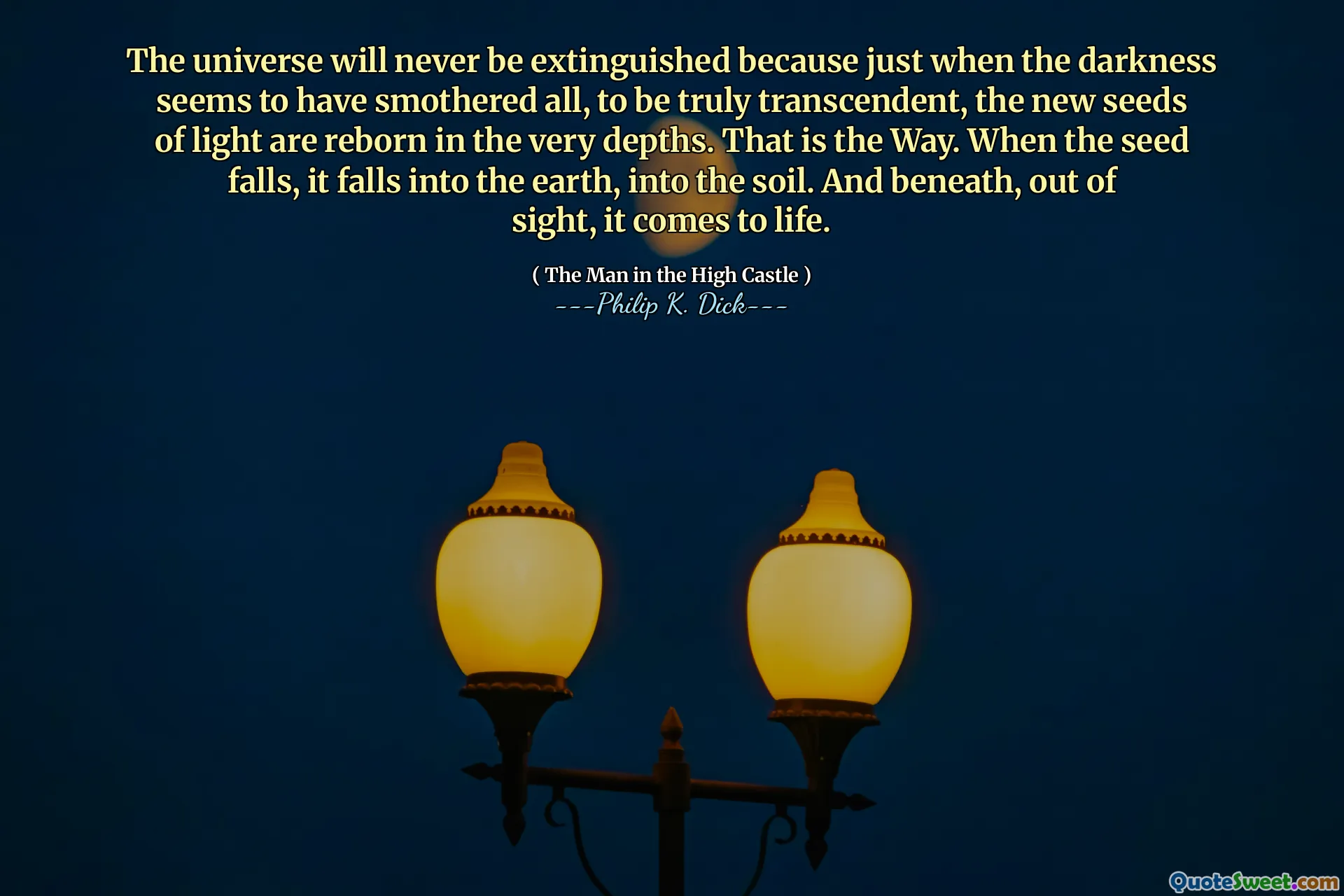 O universo nunca será extinto porque, quando a escuridão parece ter sufocado tudo, para ser verdadeiramente transcendente, as novas sementes de luz renascem nas próprias profundezas. É assim. Quando a semente cai, ela cai na terra, no solo. E embaixo, fora de vista, ganha vida.