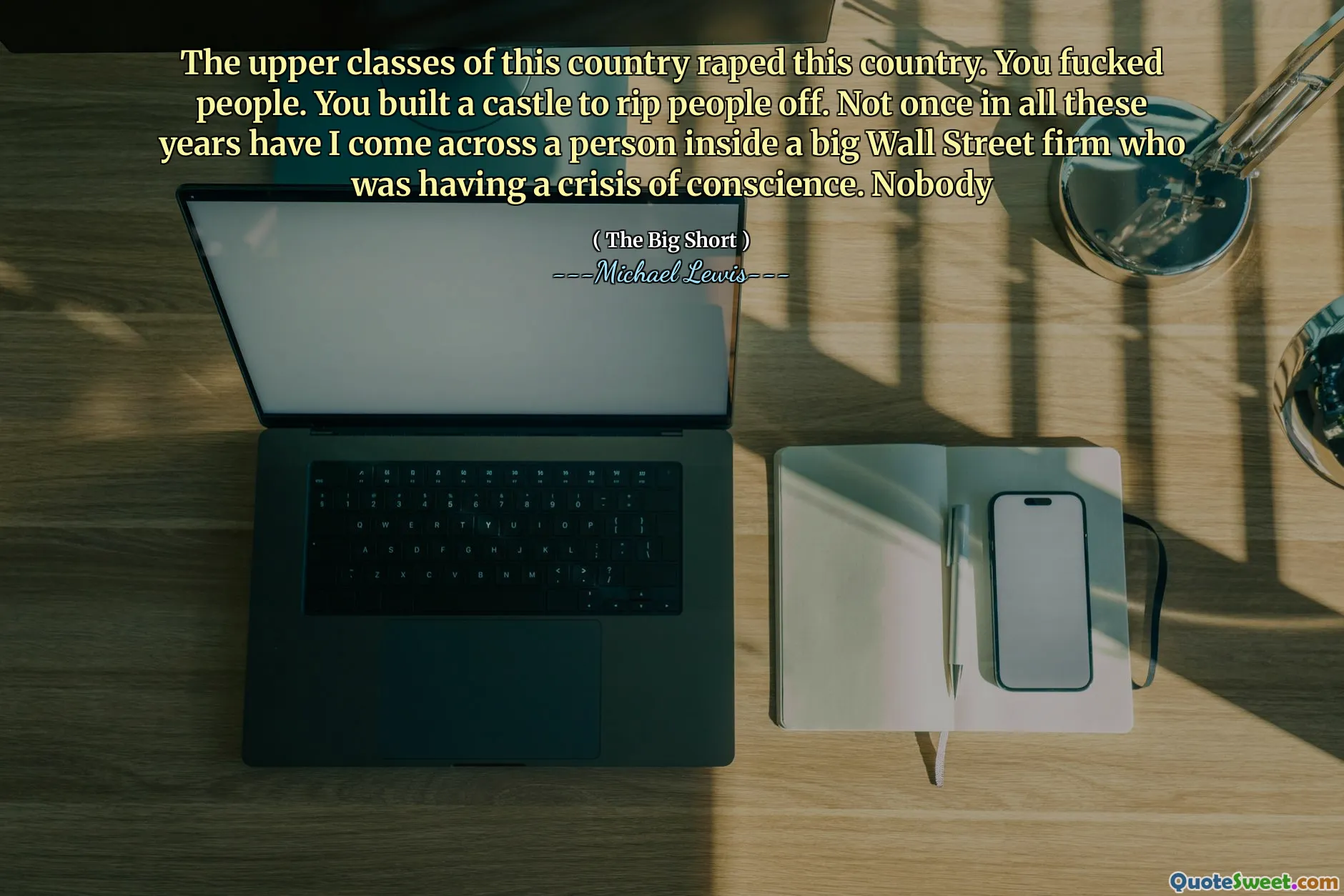 이 나라의 상류층은이 나라를 강간했습니다. 당신은 사람들을 망했어. 당신은 사람들을 찢어서 성을 지었습니다. 이 세월 동안 나는 양심의 위기를 겪고있는 Big Wall Street 회사 내부의 사람을 만나지 못했습니다. 아무도