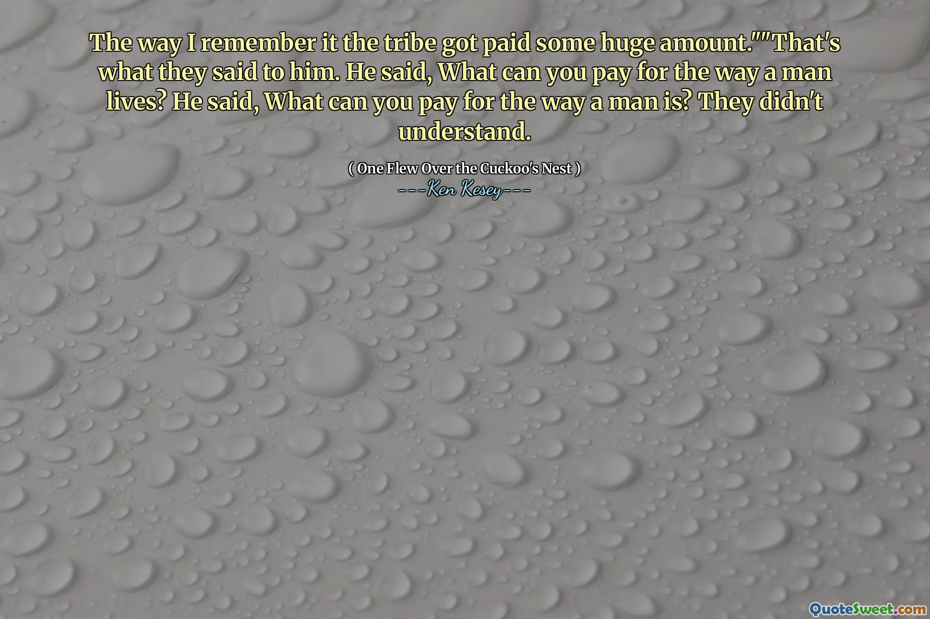 The way I remember it the tribe got paid some huge amount.""That's what they said to him. He said, What can you pay for the way a man lives? He said, What can you pay for the way a man is? They didn't understand.