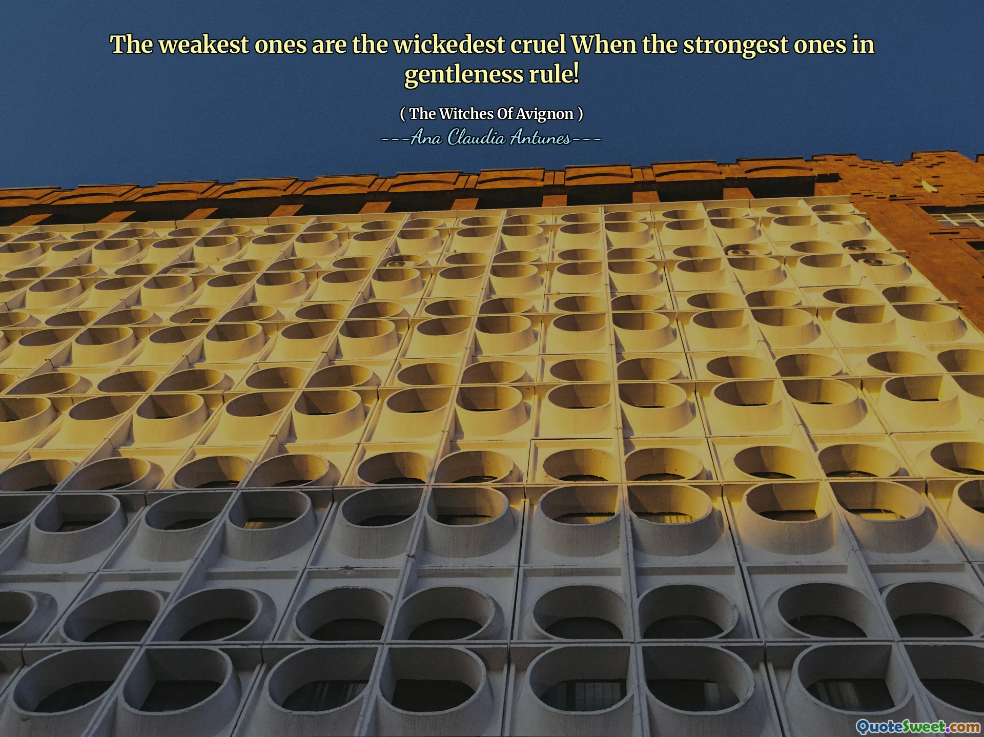 The weakest ones are the wickedest cruel When the strongest ones in gentleness rule!