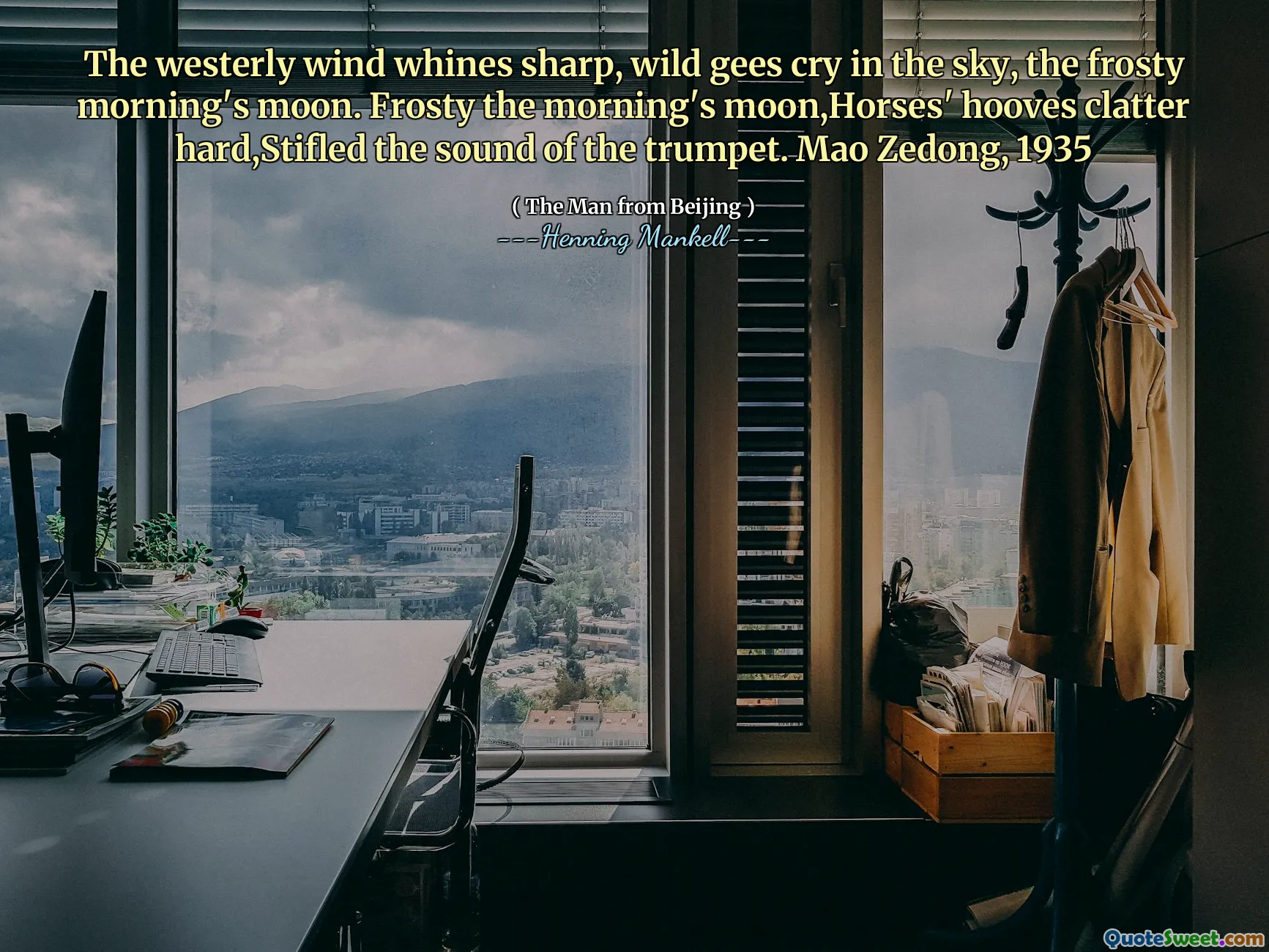 The westerly wind whines sharp, wild gees cry in the sky, the frosty morning's moon. Frosty the morning's moon,Horses' hooves clatter hard,Stifled the sound of the trumpet. Mao Zedong, 1935