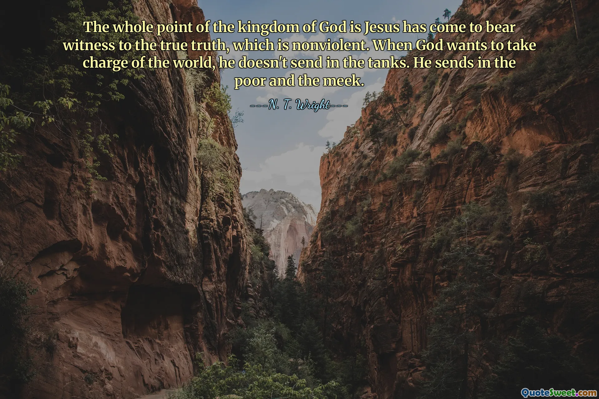 The whole point of the kingdom of God is Jesus has come to bear witness to the true truth, which is nonviolent. When God wants to take charge of the world, he doesn't send in the tanks. He sends in the poor and the meek.