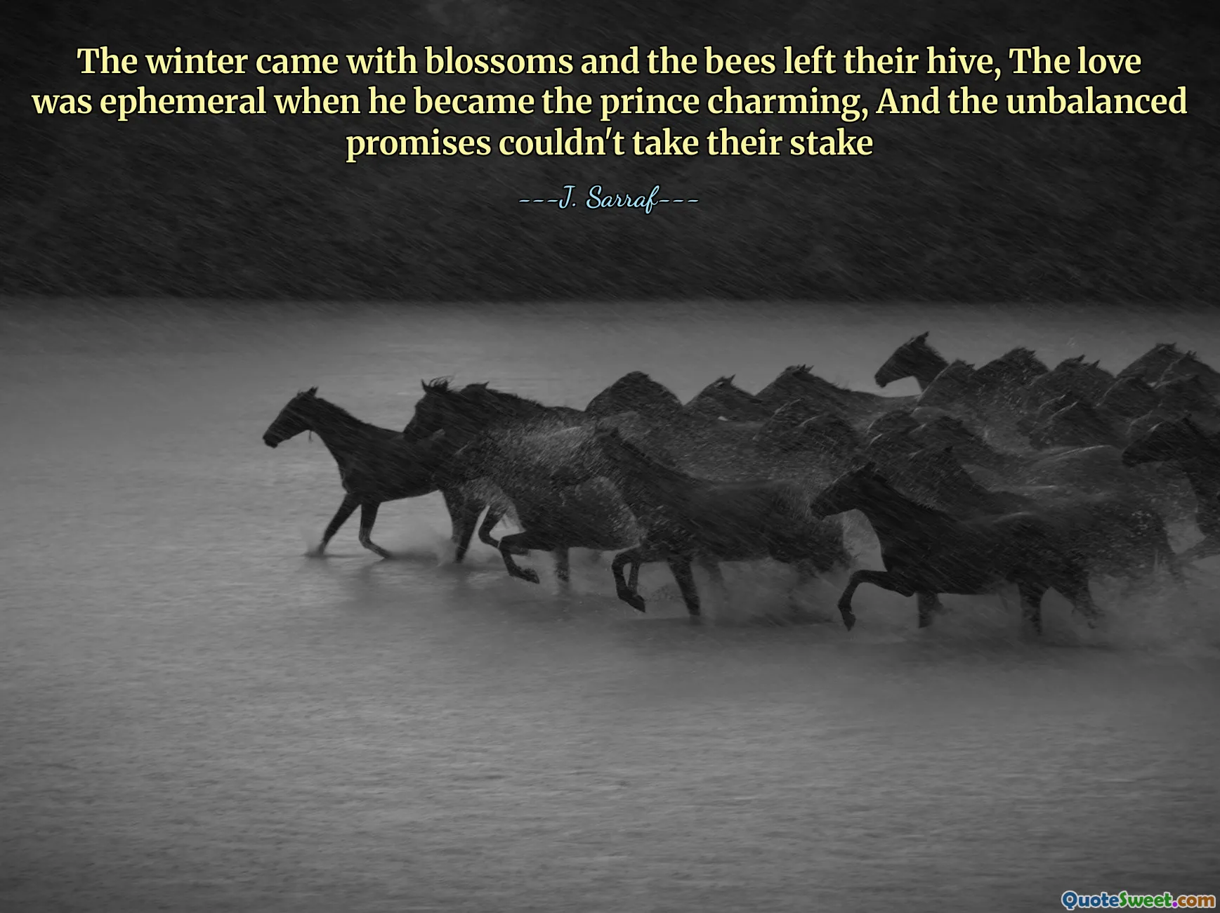 The winter came with blossoms and the bees left their hive, The love was ephemeral when he became the prince charming, And the unbalanced promises couldn't take their stake