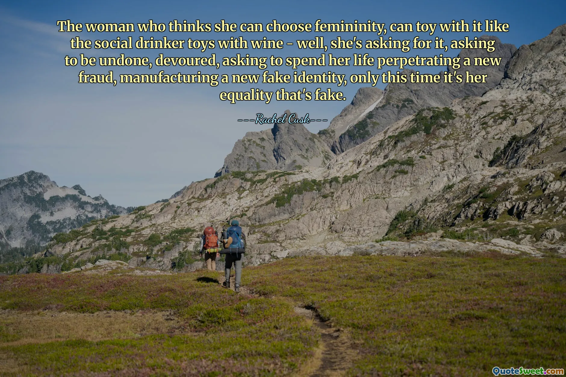 जो महिला सोचती है कि वह स्त्रीत्व को चुन सकती है, वह इसके साथ खिलवाड़ कर सकती है जैसे सामाजिक शराबी शराब के साथ खिलौने - ठीक है, वह इसके लिए पूछ रही है, पूर्ववत होने के लिए कह रही है, भस्म होने के लिए कह रही है, एक नया धोखाधड़ी करने, एक नई नकली पहचान बनाने के लिए अपना जीवन बिताने के लिए कह रही है, केवल इस बार यह उसकी समानता है जो नकली है।