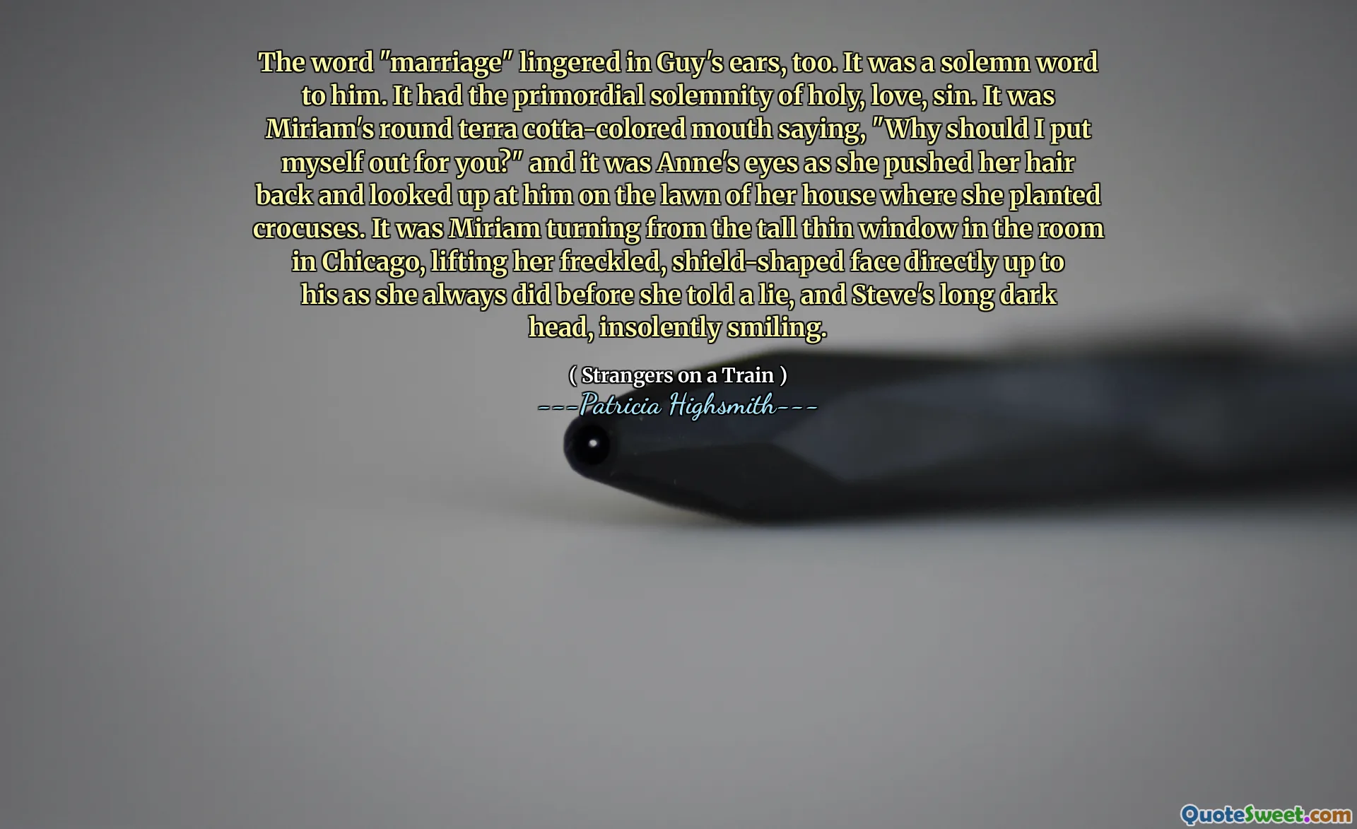 The word "marriage" lingered in Guy's ears, too. It was a solemn word to him. It had the primordial solemnity of holy, love, sin. It was Miriam's round terra cotta-colored mouth saying, "Why should I put myself out for you?" and it was Anne's eyes as she pushed her hair back and looked up at him on the lawn of her house where she planted crocuses. It was Miriam turning from the tall thin window in the room in Chicago, lifting her freckled, shield-shaped face directly up to his as she always did before she told a lie, and Steve's long dark head, insolently smiling.