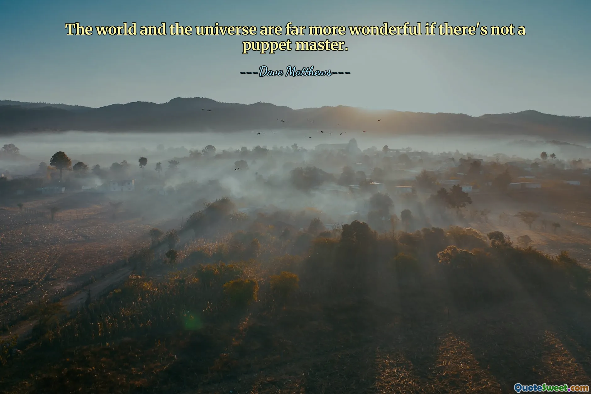 The world and the universe are far more wonderful if there's not a puppet master.