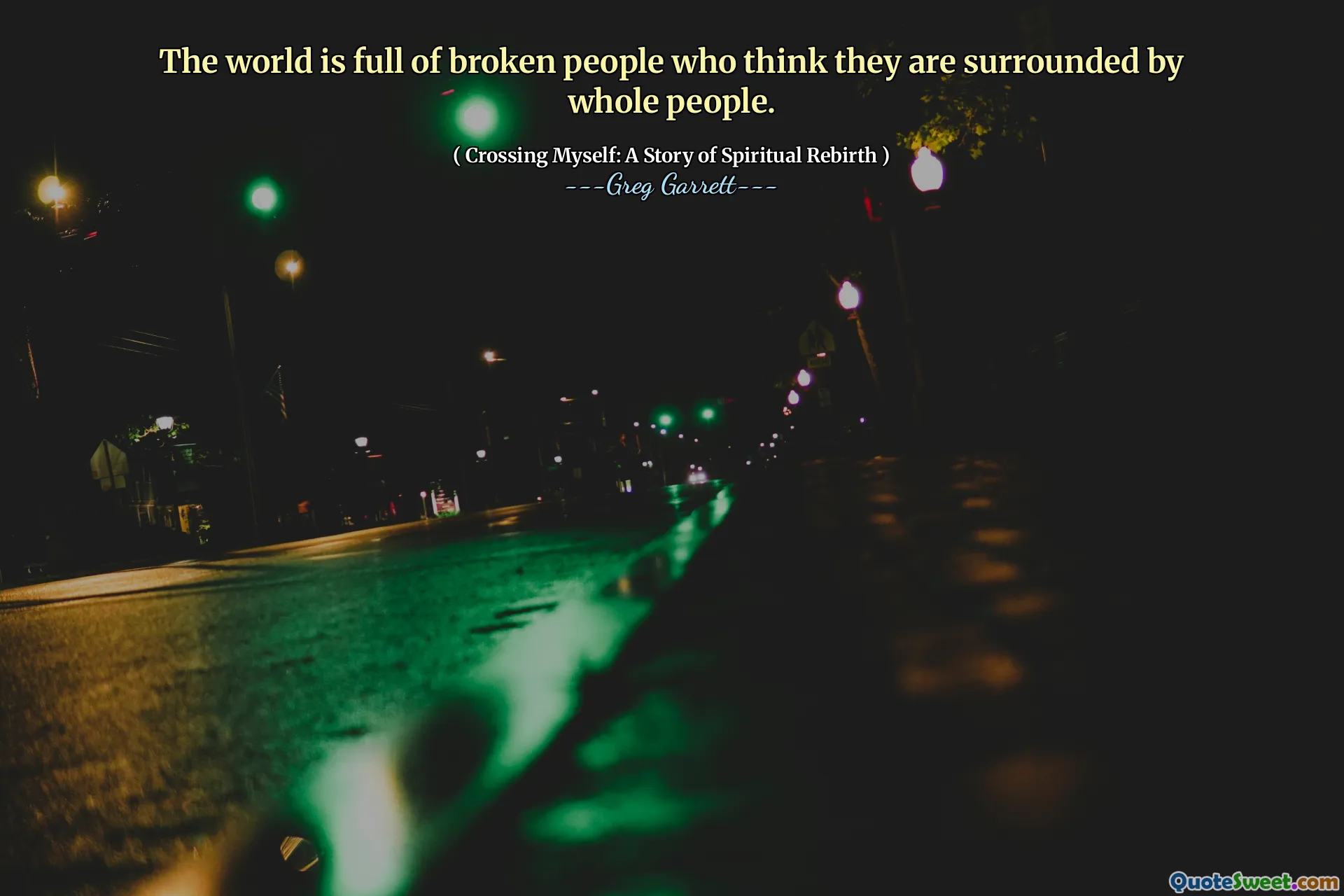 The world is full of broken people who think they are surrounded by whole people.