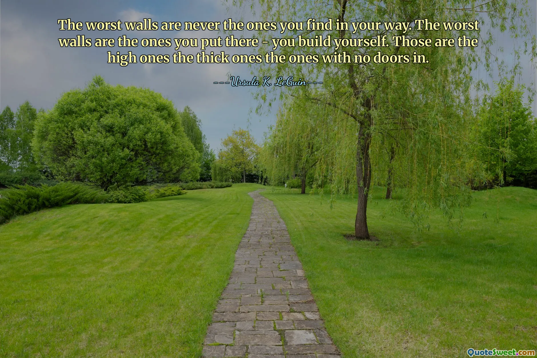 The worst walls are never the ones you find in your way. The worst walls are the ones you put there - you build yourself. Those are the high ones the thick ones the ones with no doors in.