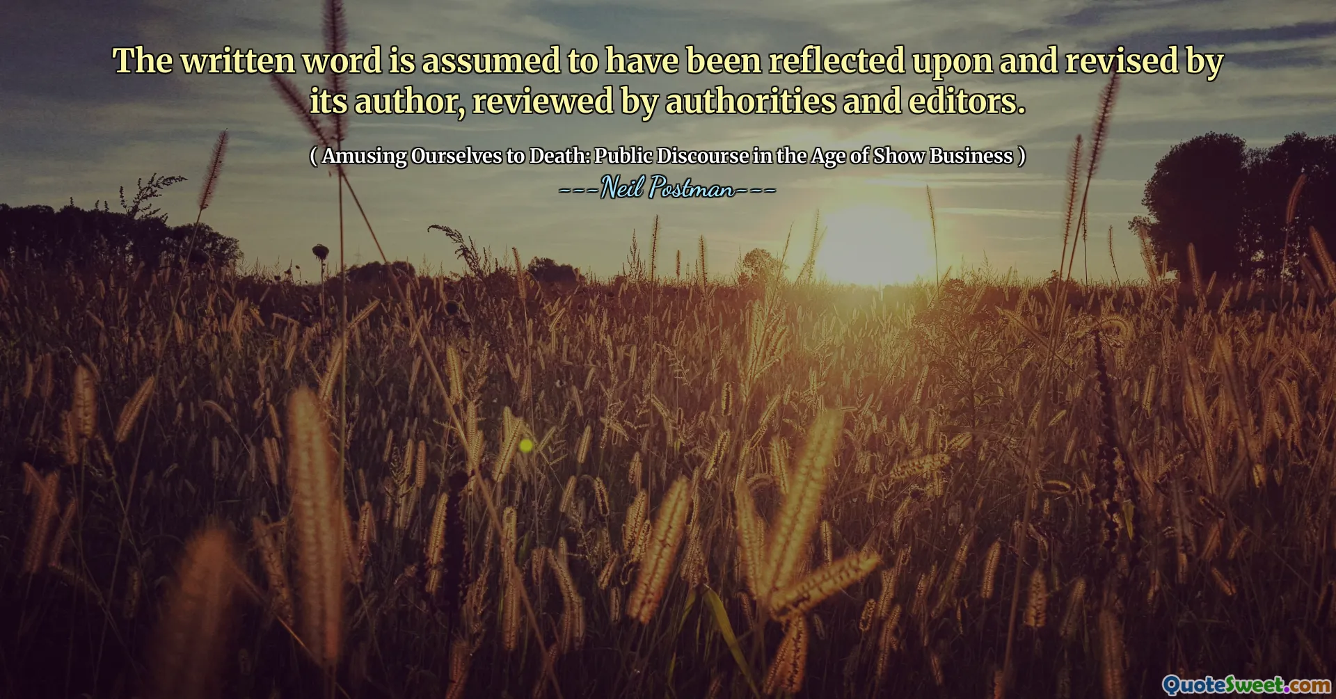 The written word is assumed to have been reflected upon and revised by its author, reviewed by authorities and editors.