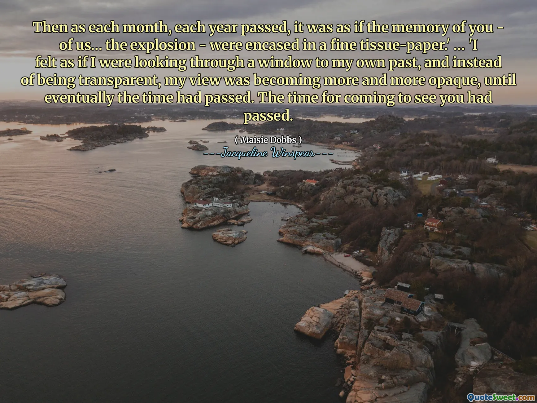 ثم مع مرور كل شهر ، كل عام ، كان الأمر كما لو كانت ذكرى منا - منا ... الانفجار - مغطاة بورق الأنسجة الدقيقة. " ... 'شعرت كما لو كنت أبحث من خلال نافذة إلى ماضي خاص بي ، وبدلاً من أن أكون شفافًا ، أصبحت وجهة نظري أكثر فدمًا ، حتى مر الوقت في النهاية. وقت القدوم لرؤيتك قد مرت.