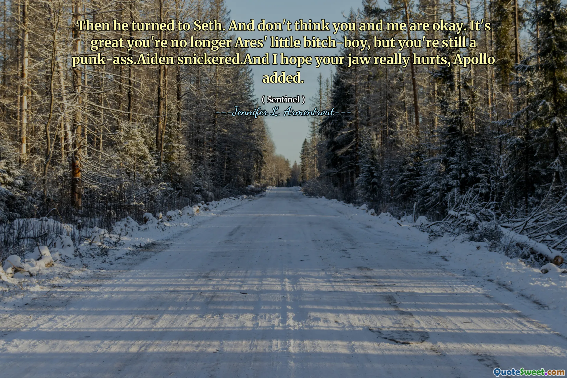 Then he turned to Seth. And don't think you and me are okay. It's great you're no longer Ares' little bitch-boy, but you're still a punk-ass.Aiden snickered.And I hope your jaw really hurts, Apollo added.