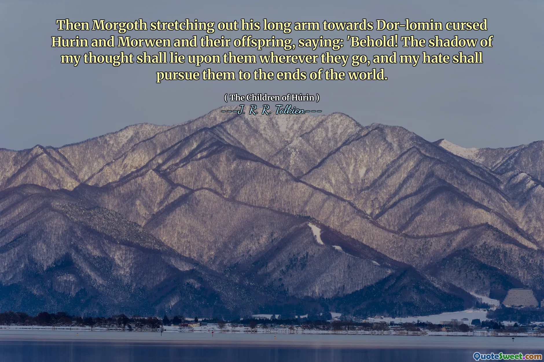 Sonra Morgoth, Dor-Lomin'e doğru uzun kolunu uzatan Hurin ve Morwen ve yavrularını lanetledi: 'Bak! Düşüncemin gölgesi nereye giderse gitsinler üzerlerinde olacak ve nefretim onları dünyanın sonlarına kadar takip edecek.