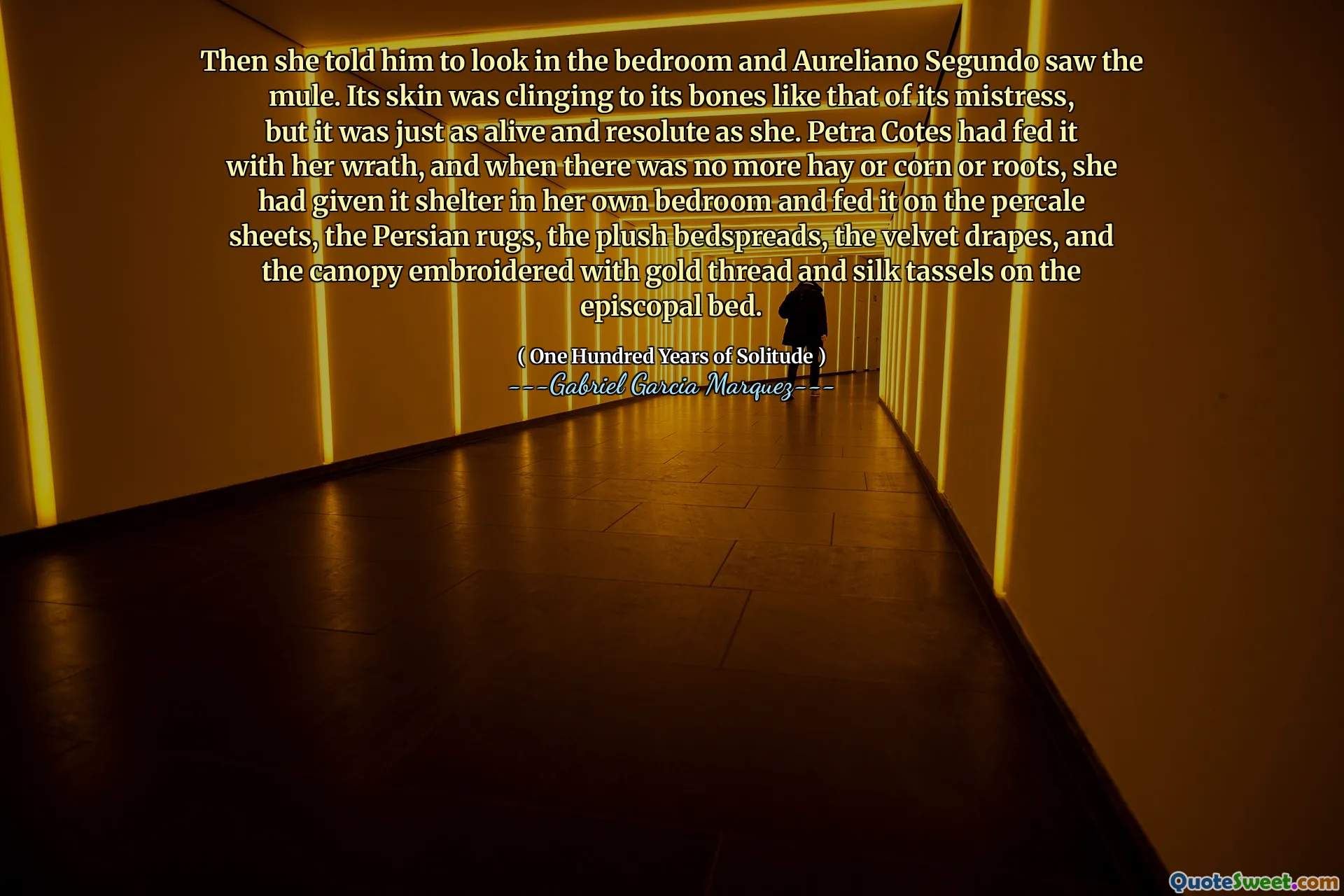 그런 다음 그녀는 그에게 침실을 보라고 말했고 Aureliano Segundo는 뮬을 보았습니다. 그 피부는 여주인과 같은 뼈에 집착하고 있었지만 그녀만큼 살아 있고 단호했습니다. 페트라 코트는 그녀의 진노를 먹었고, 더 이상 건초 나 옥수수 나 뿌리가 없었을 때, 그녀는 자신의 침실에 피난처를주고 퍼센트 시트, 페르시아 깔개, 벨벳 침대, 벨벳 드레이프, 금색 실로 자수 된 캐노피와 실크 스레드에서 실크 욕조에 먹이를 주었다.