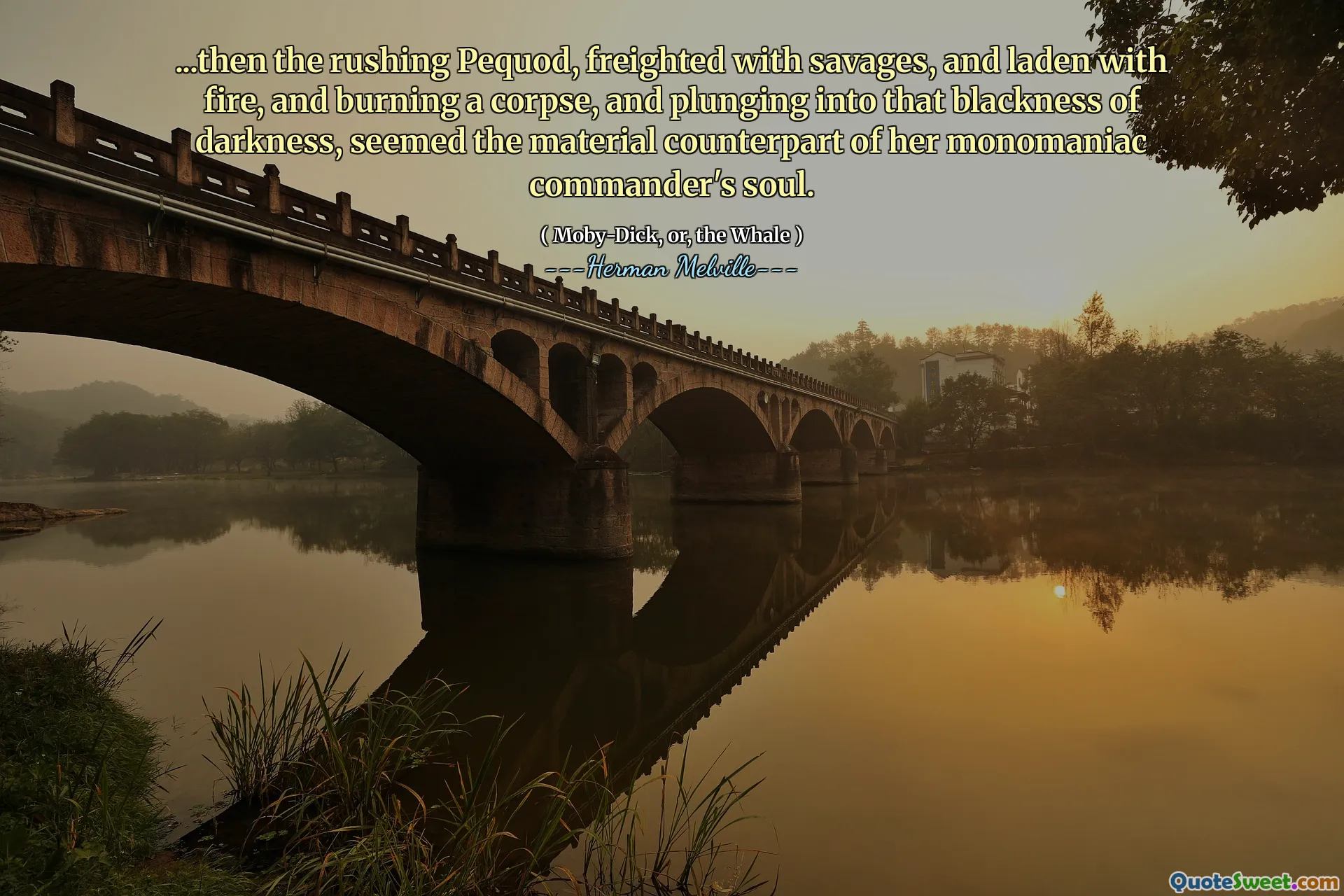 ... Dann schien der rauschende Pequod, der mit Wilden und mit Feuer beladen war und eine Leiche verbrannte und in diese Dunkelheit in diese Schwärze der Dunkelheit stürzte, das materielle Gegenstück über die Seele ihres monomanischen Kommandanten.