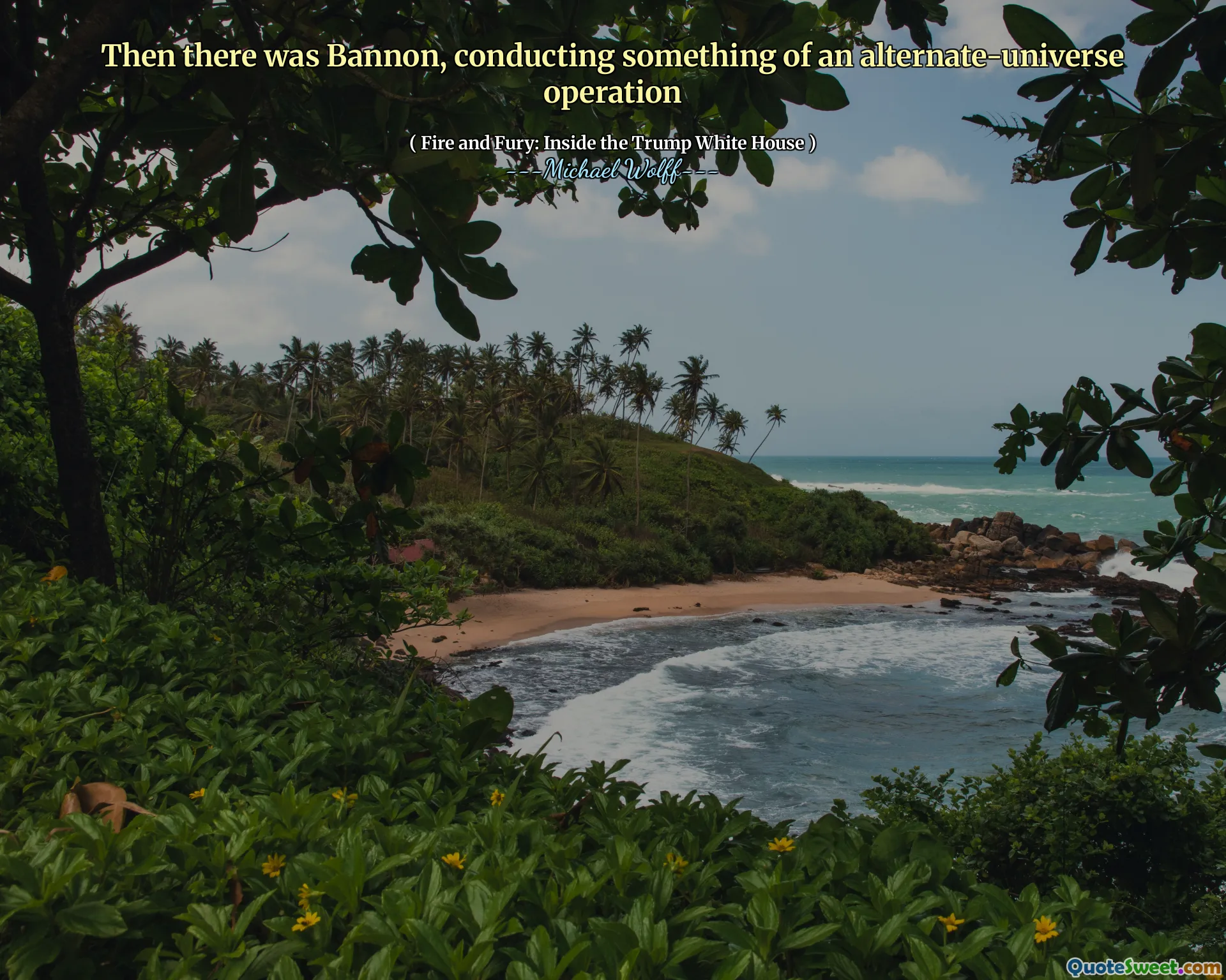 Then there was Bannon, conducting something of an alternate-universe operation