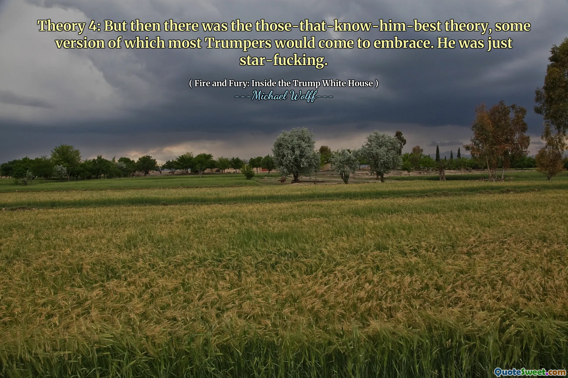 Theory 4: But then there was the those-that-know-him-best theory, some version of which most Trumpers would come to embrace. He was just star-fucking.