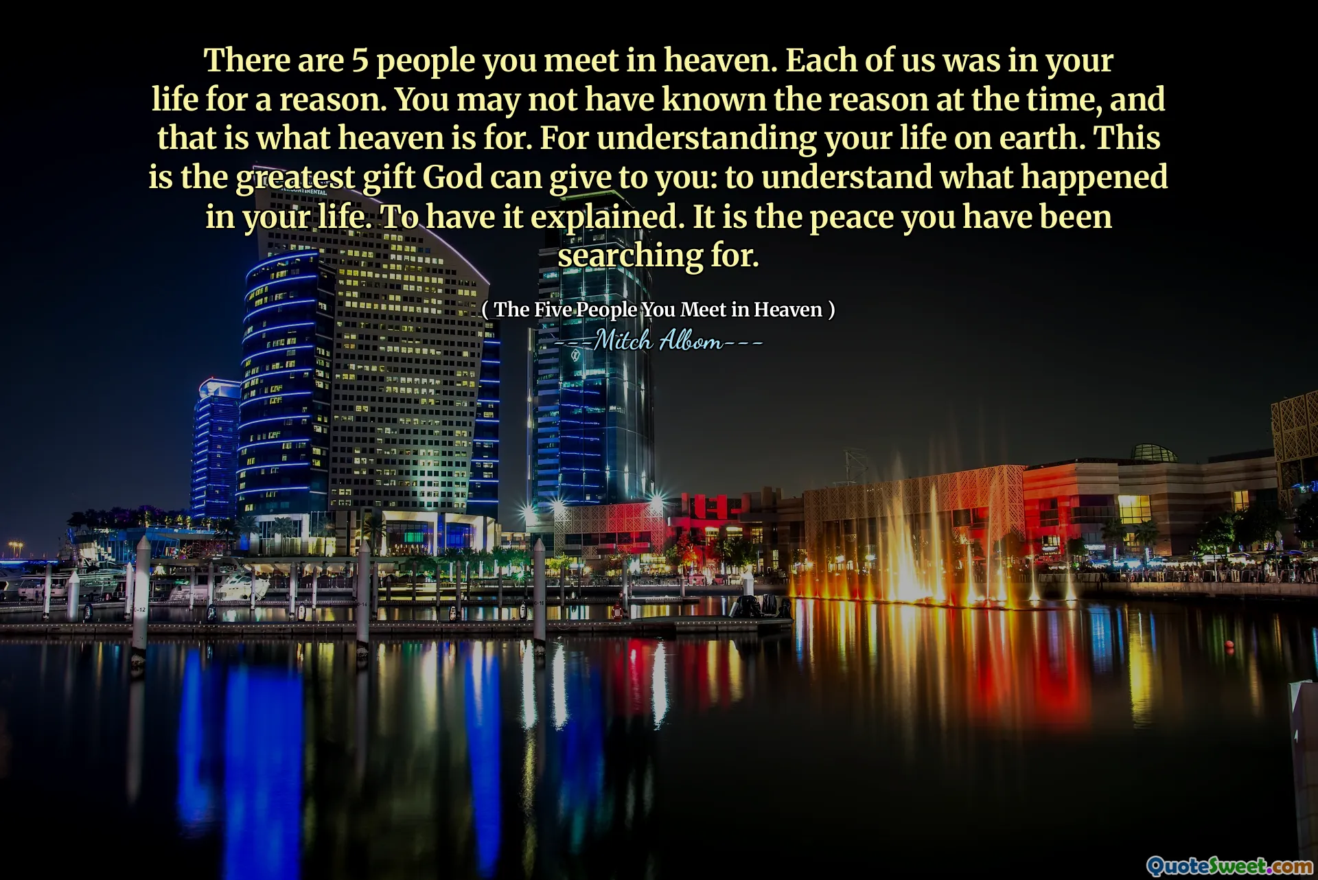 V nebi potkáváš 5 lidí. Každý z nás byl ve vašem životě z nějakého důvodu. Možná jste tenkrát neznali důvod a k tomu slouží nebe. Za pochopení svého života na zemi. To je ten největší dar, který vám Bůh může dát: pochopit, co se ve vašem životě stalo. Abych to vysvětlil. Je to mír, který jste hledali.