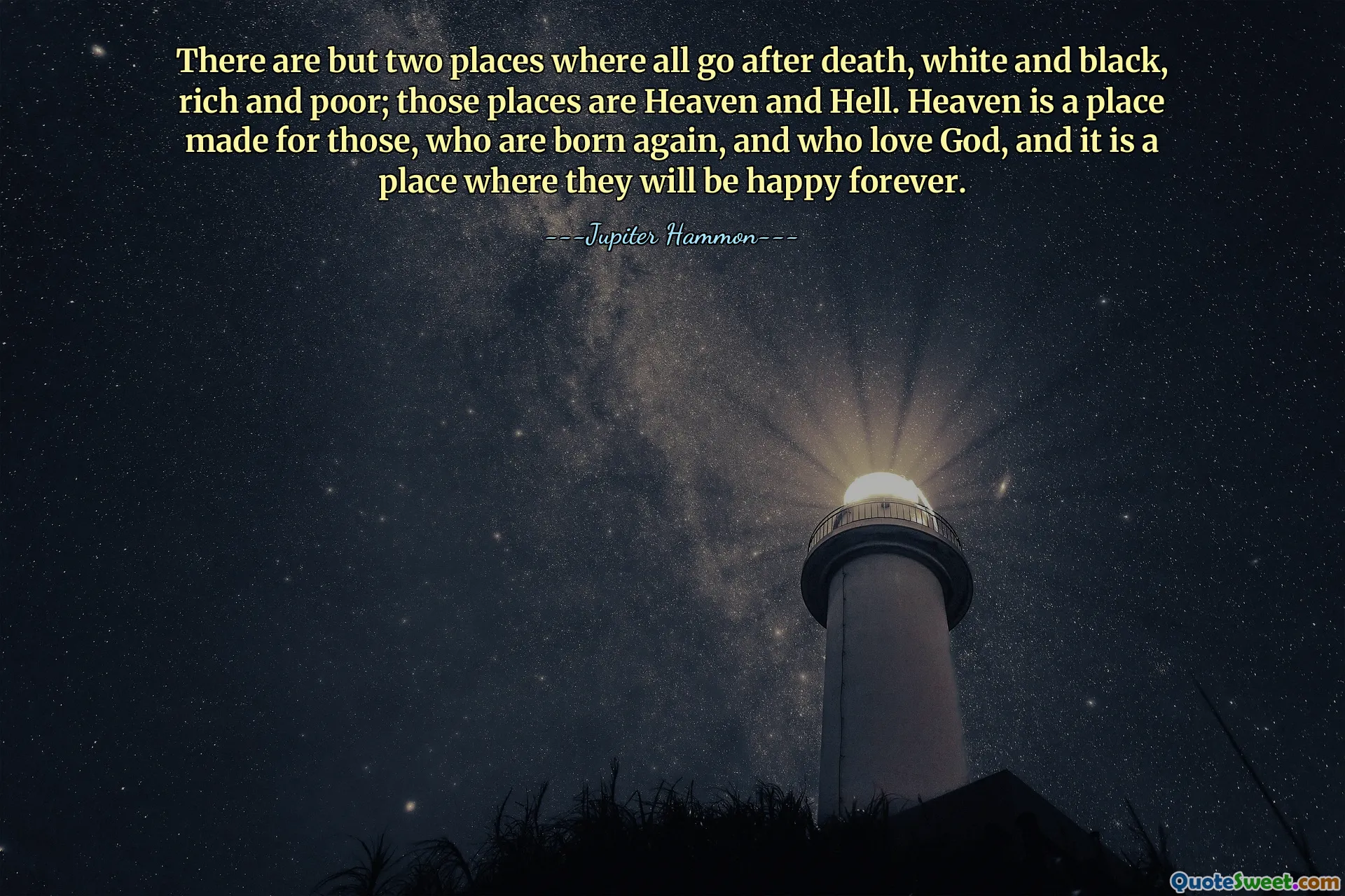 There are but two places where all go after death, white and black, rich and poor; those places are Heaven and Hell. Heaven is a place made for those, who are born again, and who love God, and it is a place where they will be happy forever.