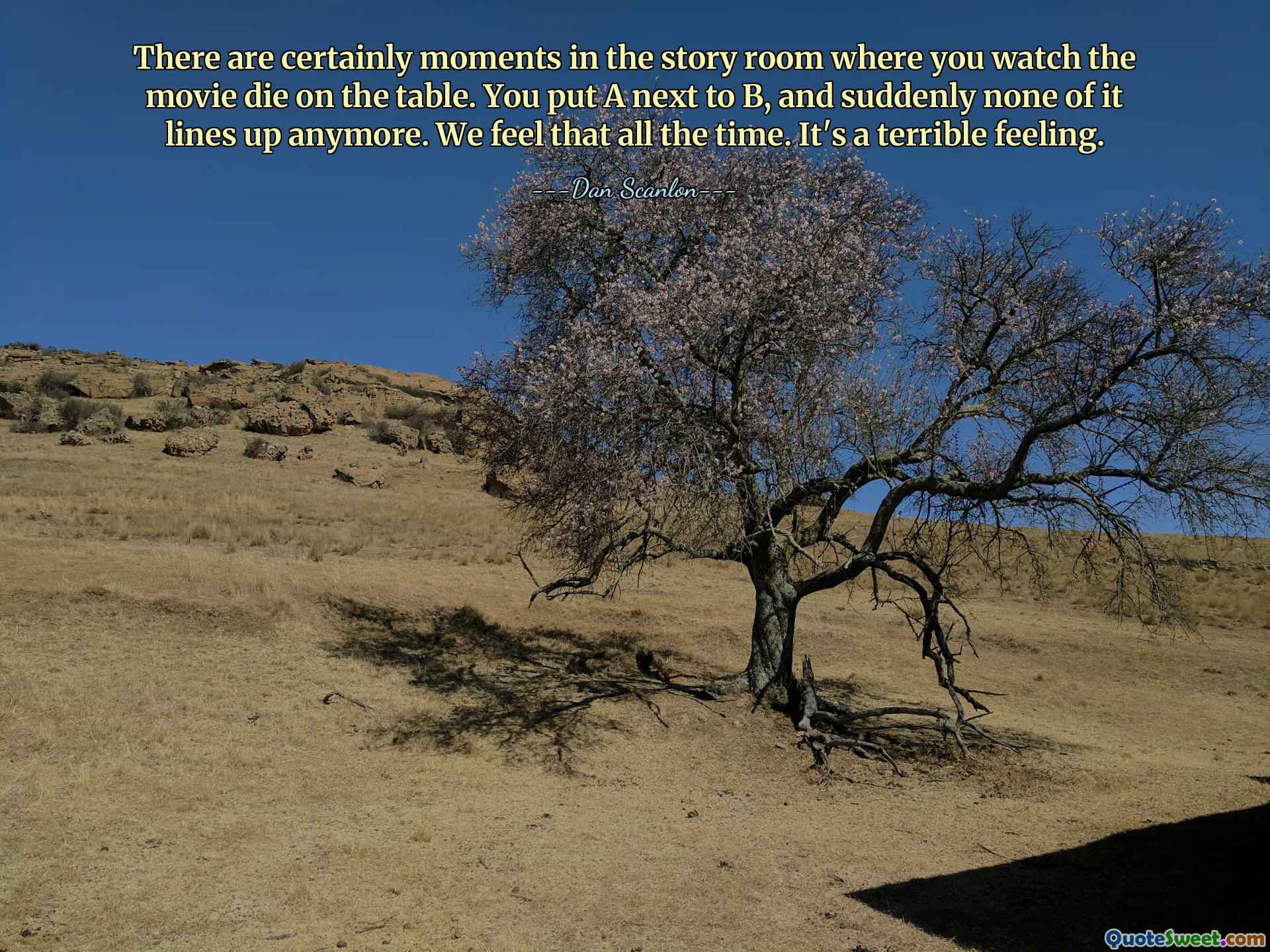 There are certainly moments in the story room where you watch the movie die on the table. You put A next to B, and suddenly none of it lines up anymore. We feel that all the time. It's a terrible feeling.