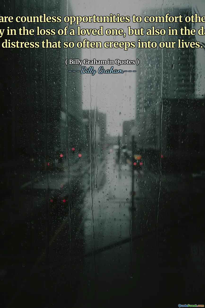 There are countless opportunities to comfort others, not only in the loss of a loved one, but also in the daily distress that so often creeps into our lives.