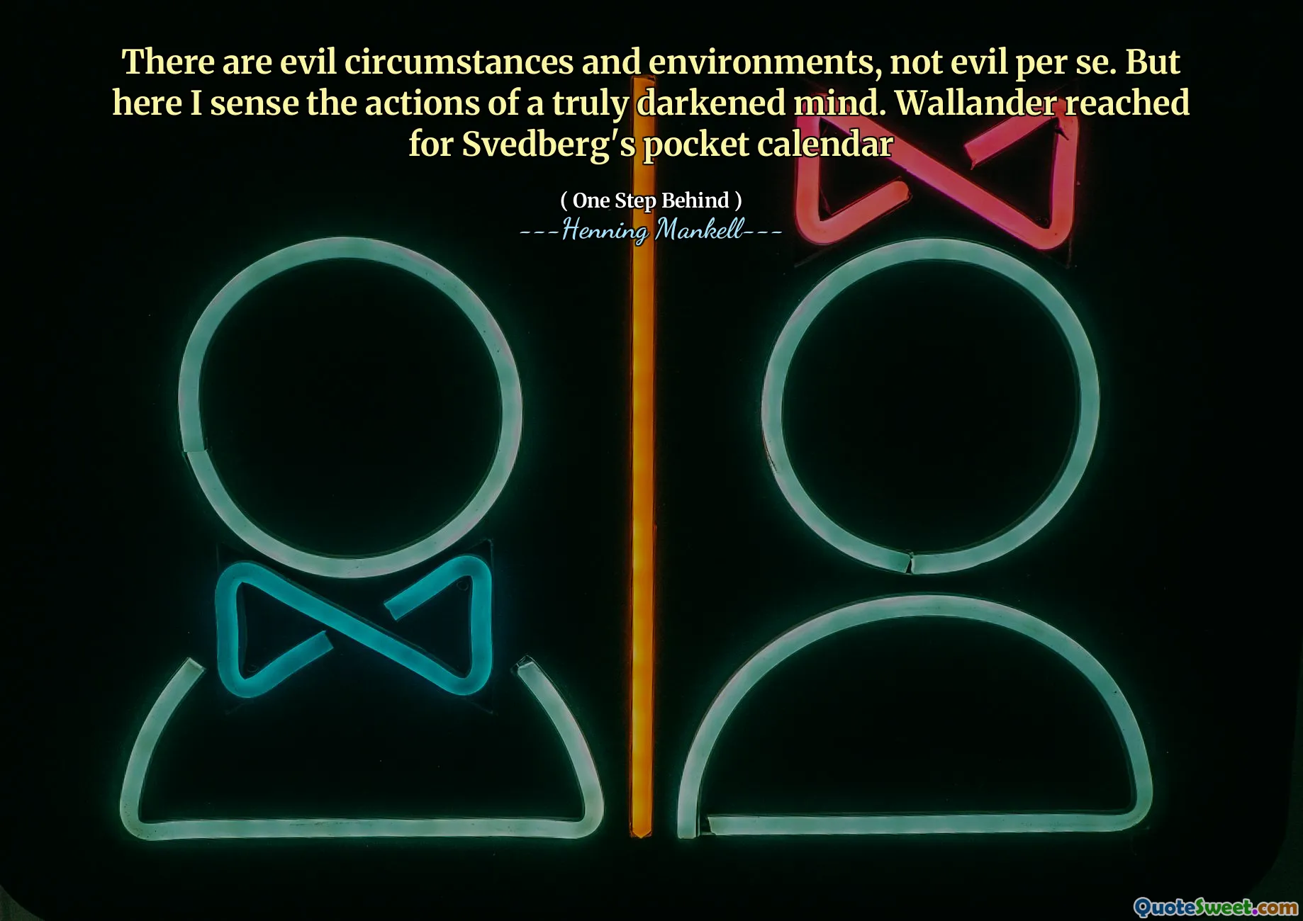 There are evil circumstances and environments, not evil per se. But here I sense the actions of a truly darkened mind. Wallander reached for Svedberg's pocket calendar