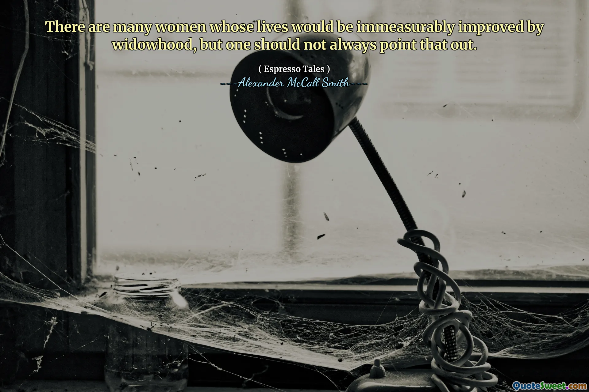 Jest wiele kobiet, których życie byłoby niezmiernie ulepszone przez wdowieństwo, ale nie zawsze należy to wskazać.