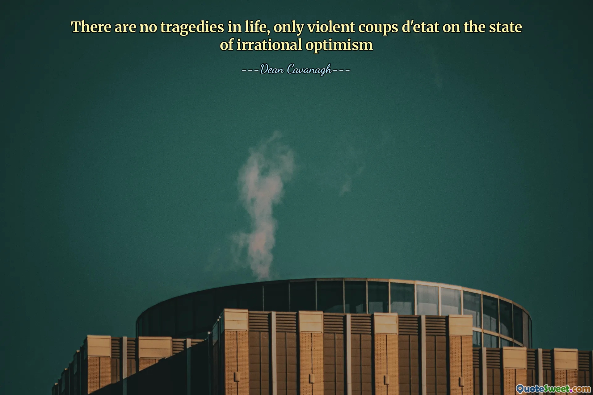 There are no tragedies in life, only violent coups d'etat on the state of irrational optimism