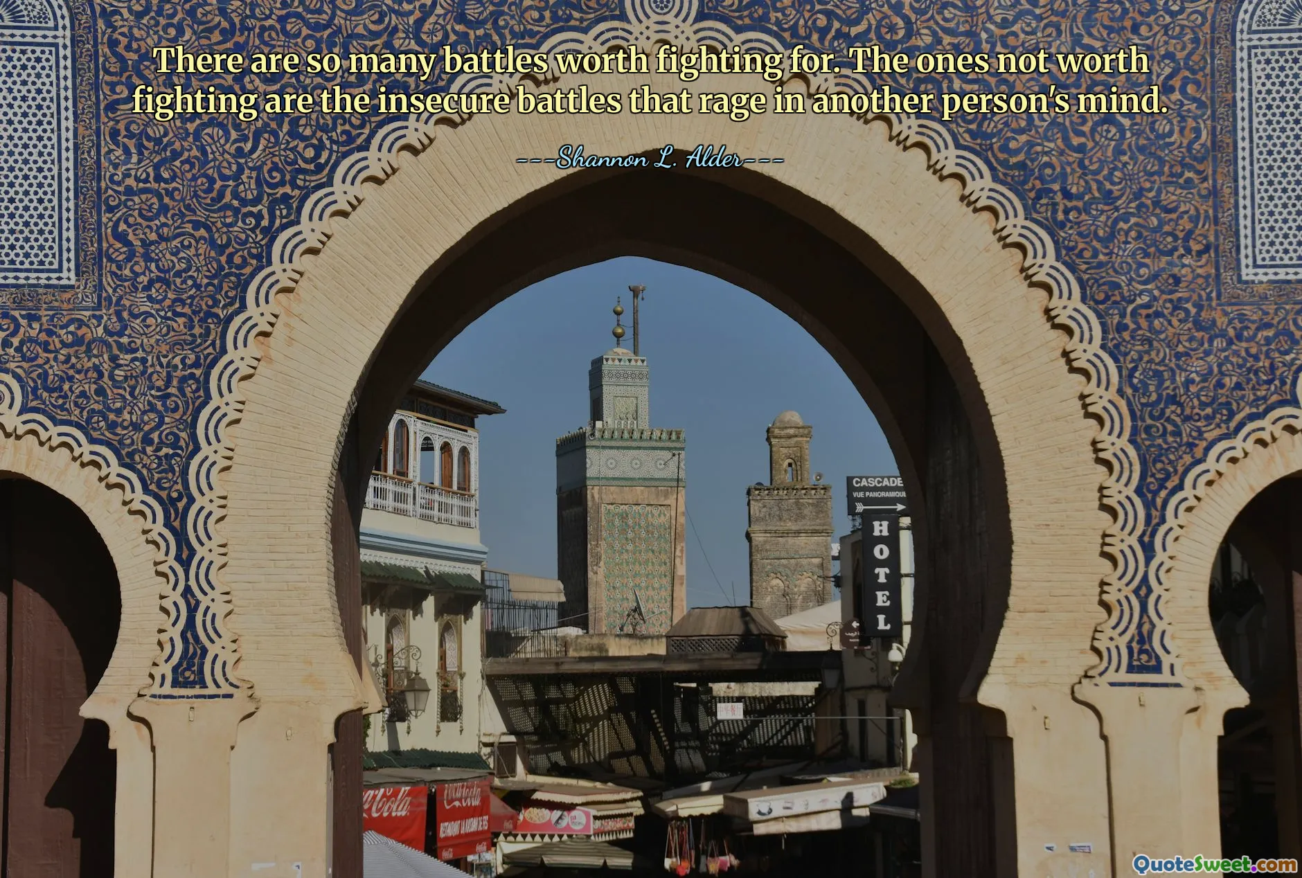 There are so many battles worth fighting for. The ones not worth fighting are the insecure battles that rage in another person's mind.