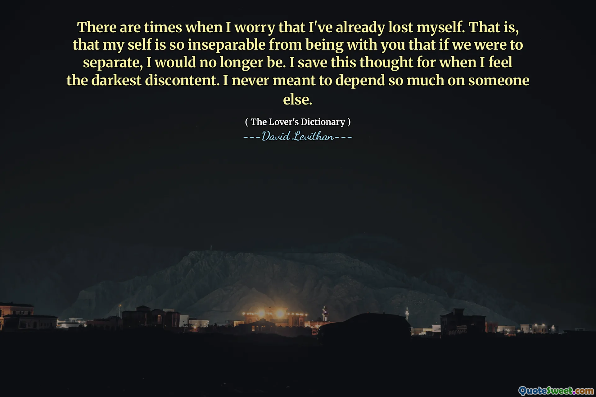 There are times when I worry that I've already lost myself. That is, that my self is so inseparable from being with you that if we were to separate, I would no longer be. I save this thought for when I feel the darkest discontent. I never meant to depend so much on someone else.