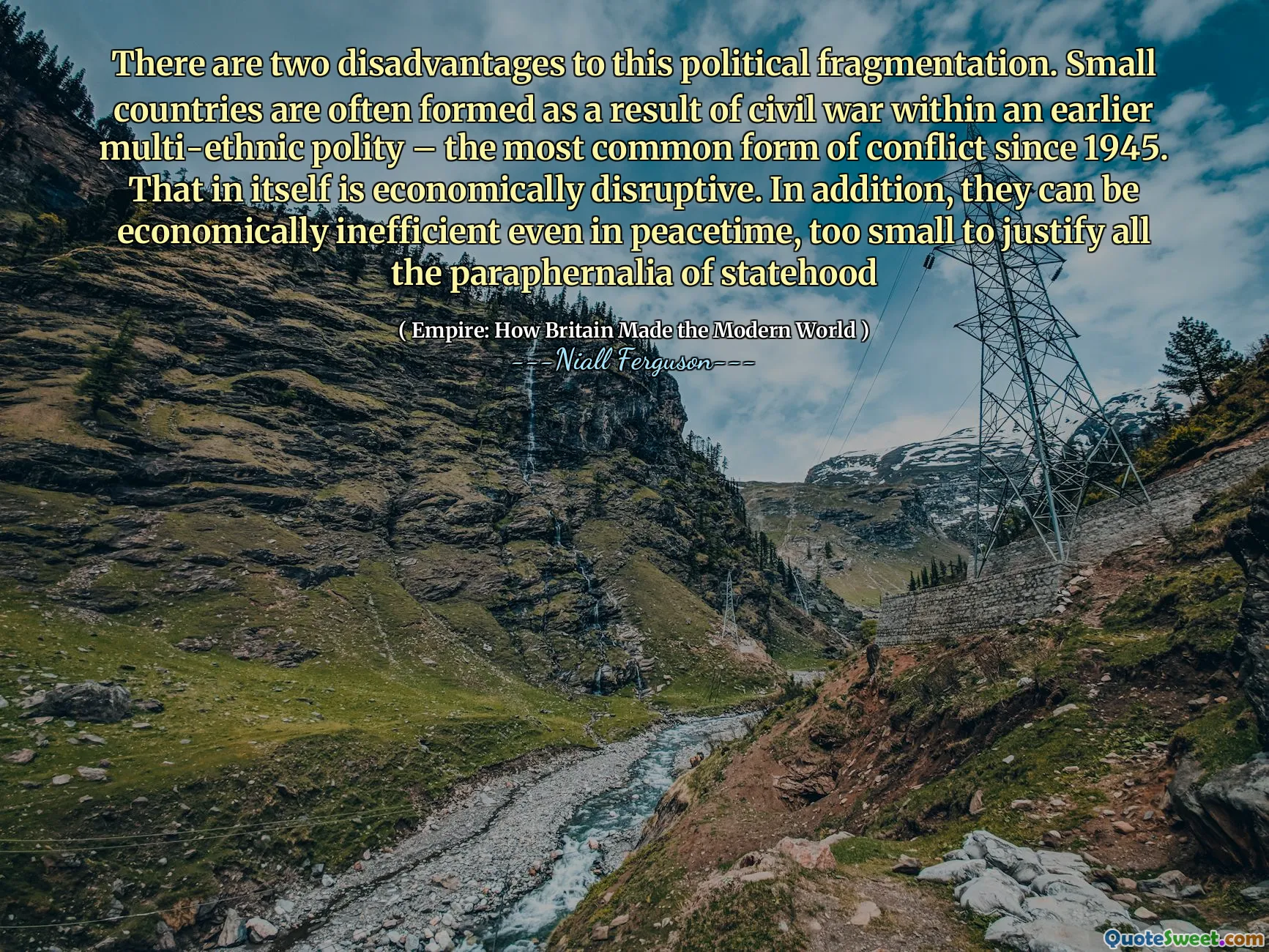 There are two disadvantages to this political fragmentation. Small countries are often formed as a result of civil war within an earlier multi-ethnic polity – the most common form of conflict since 1945. That in itself is economically disruptive. In addition, they can be economically inefficient even in peacetime, too small to justify all the paraphernalia of statehood
