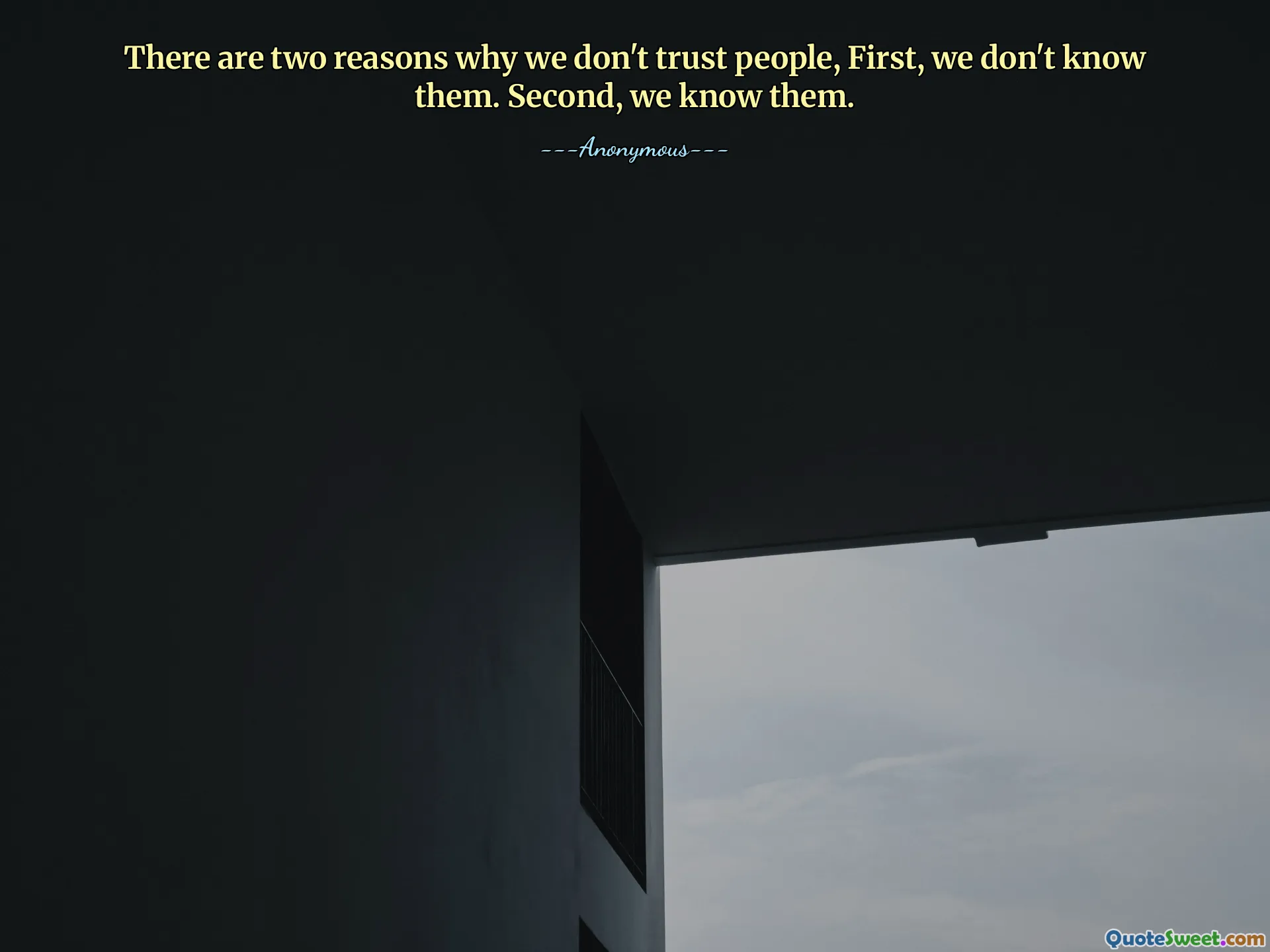 There are two reasons why we don't trust people, First, we don't know them. Second, we know them.