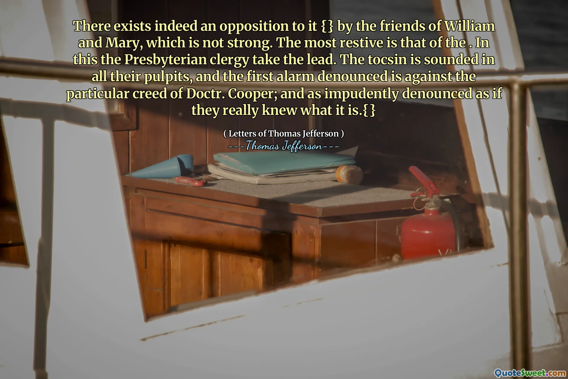 There exists indeed an opposition to it {} by the friends of William and Mary, which is not strong. The most restive is that of the . In this the Presbyterian clergy take the lead. The tocsin is sounded in all their pulpits, and the first alarm denounced is against the particular creed of Doctr. Cooper; and as impudently denounced as if they really knew what it is.{}