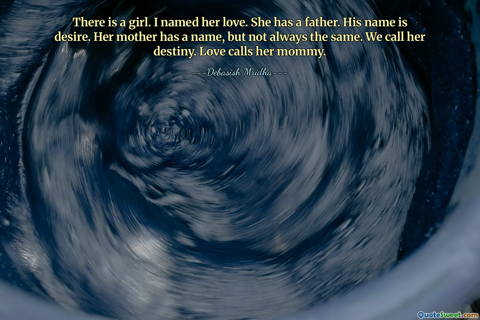 There is a girl. I named her love. She has a father. His name is desire. Her mother has a name, but not always the same. We call her destiny. Love calls her mommy.
