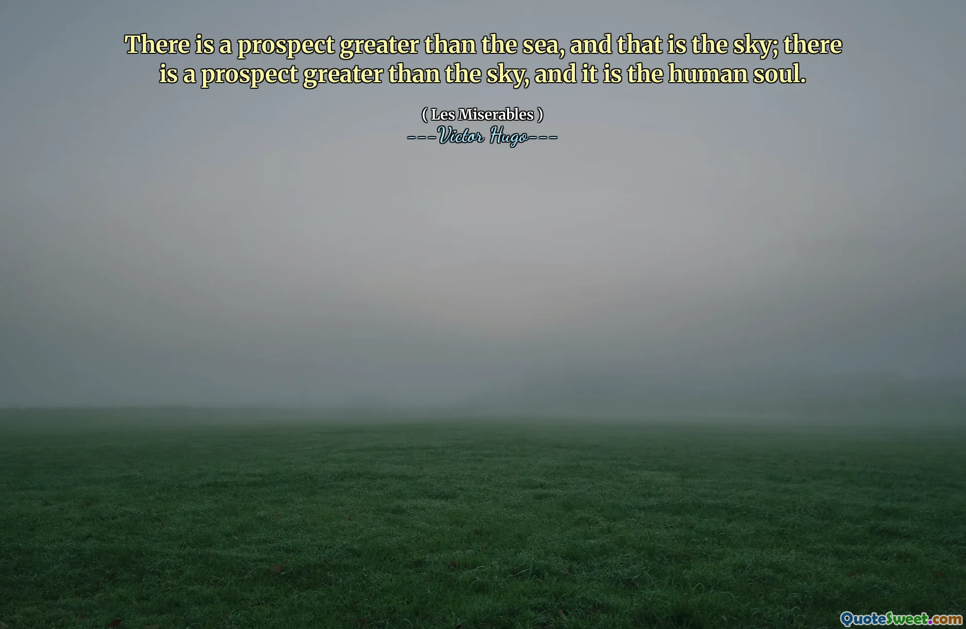 There is a prospect greater than the sea, and that is the sky; there is a prospect greater than the sky, and it is the human soul.
