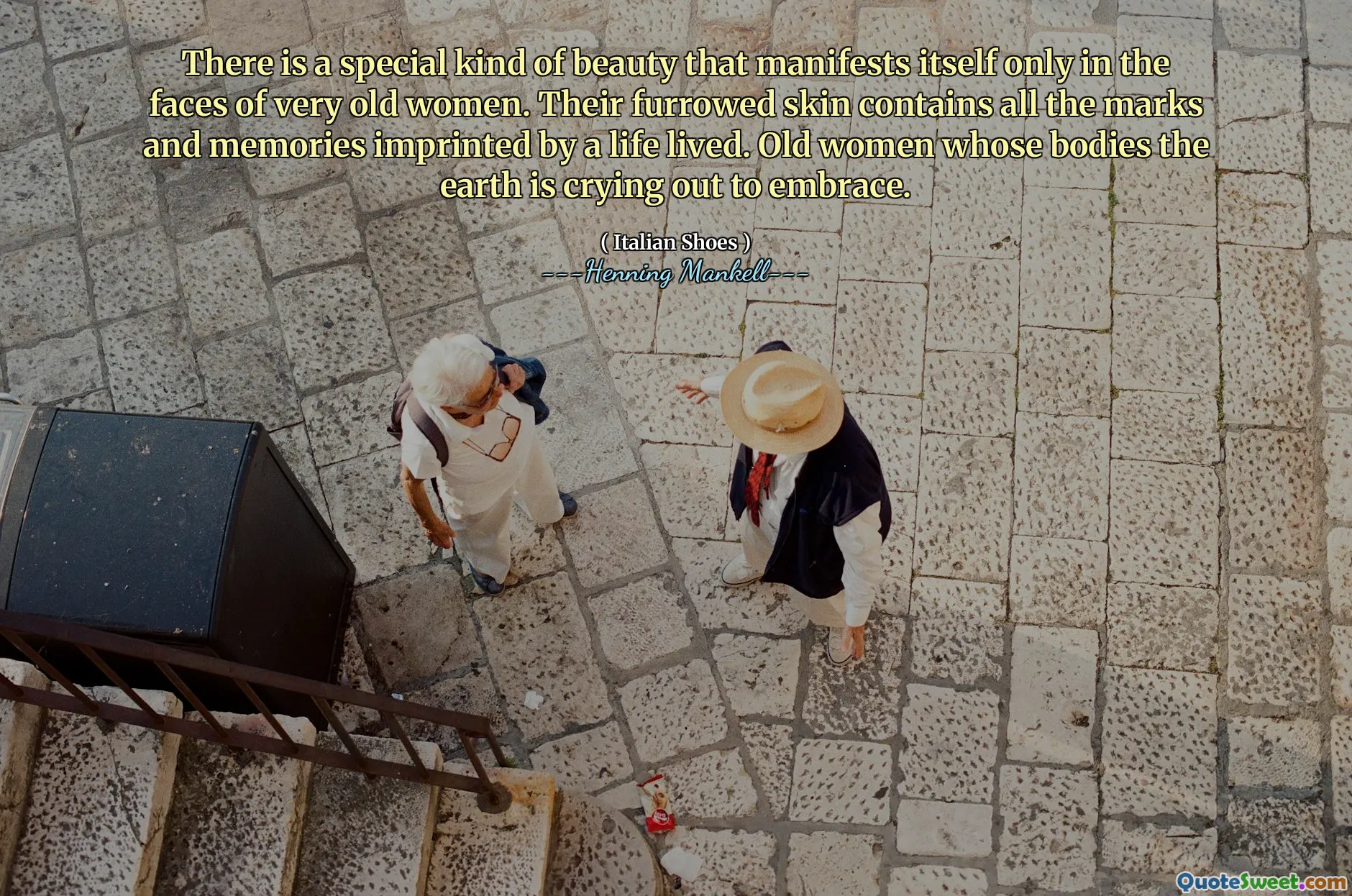 There is a special kind of beauty that manifests itself only in the faces of very old women. Their furrowed skin contains all the marks and memories imprinted by a life lived. Old women whose bodies the earth is crying out to embrace.