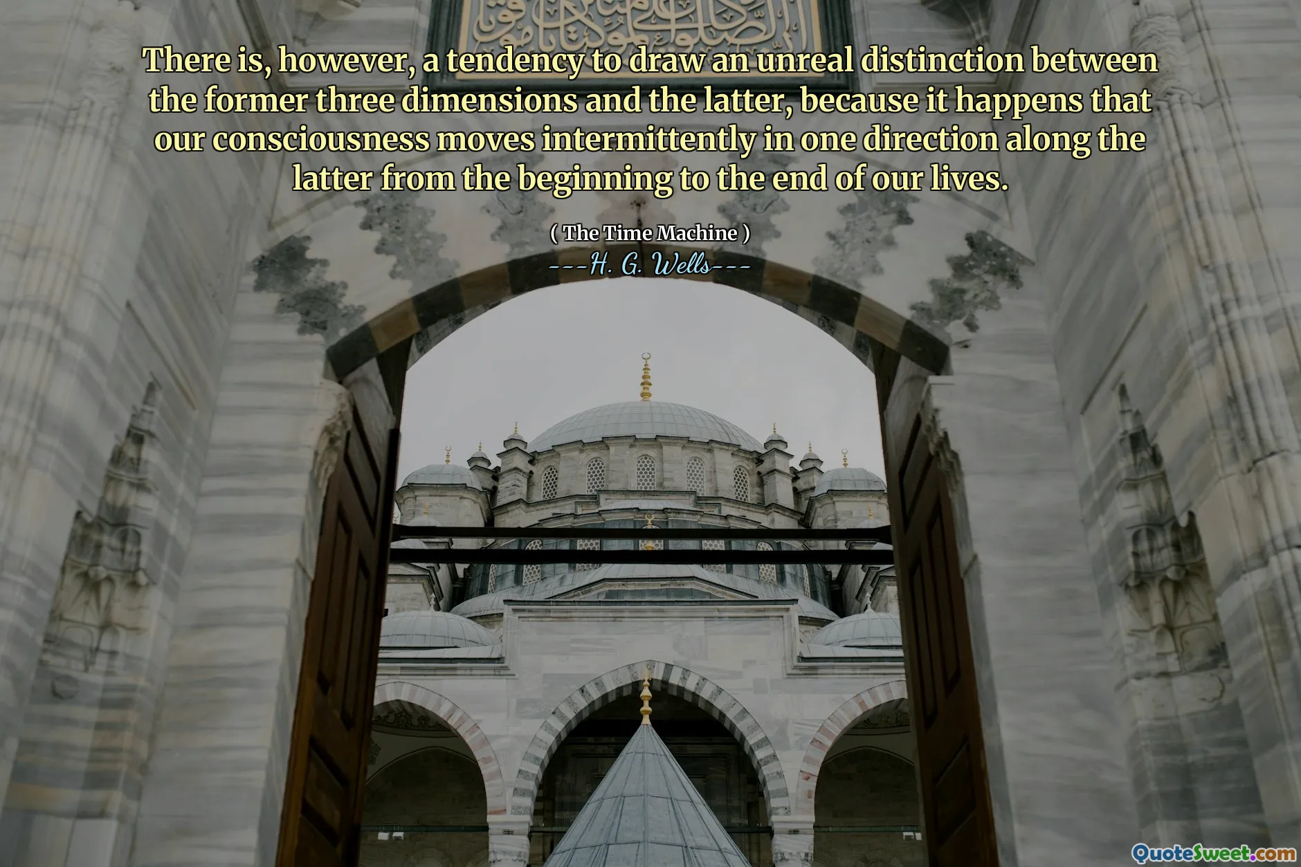 There is, however, a tendency to draw an unreal distinction between the former three dimensions and the latter, because it happens that our consciousness moves intermittently in one direction along the latter from the beginning to the end of our lives.