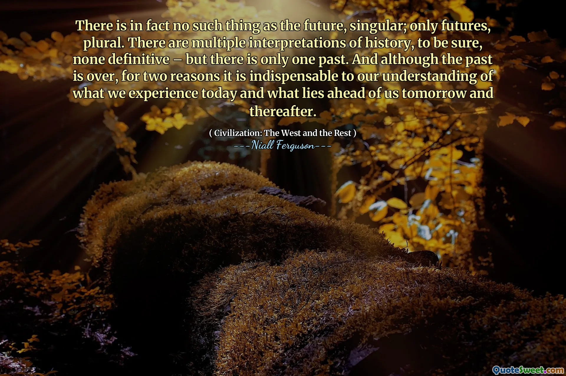 There is in fact no such thing as the future, singular; only futures, plural. There are multiple interpretations of history, to be sure, none definitive – but there is only one past. And although the past is over, for two reasons it is indispensable to our understanding of what we experience today and what lies ahead of us tomorrow and thereafter.