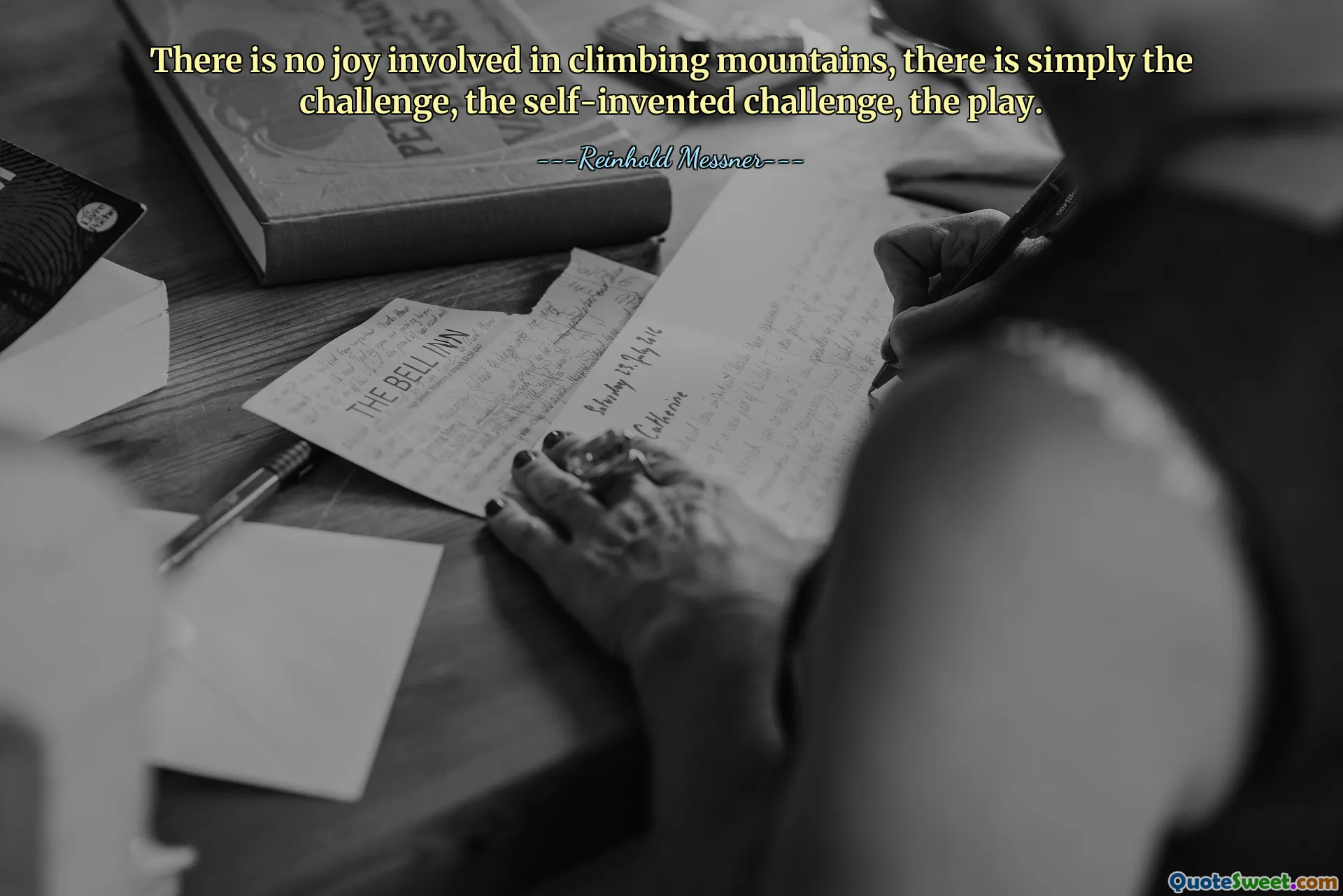 There is no joy involved in climbing mountains, there is simply the challenge, the self-invented challenge, the play.