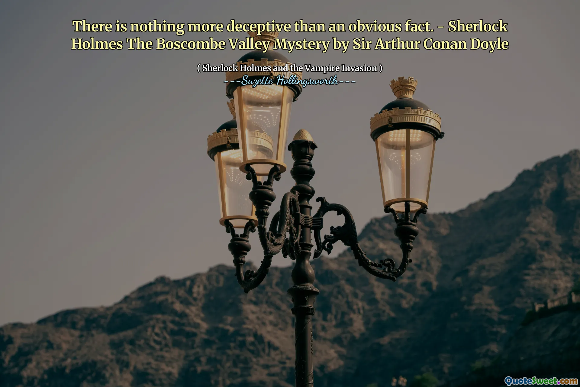 There is nothing more deceptive than an obvious fact. - Sherlock Holmes The Boscombe Valley Mystery by Sir Arthur Conan Doyle