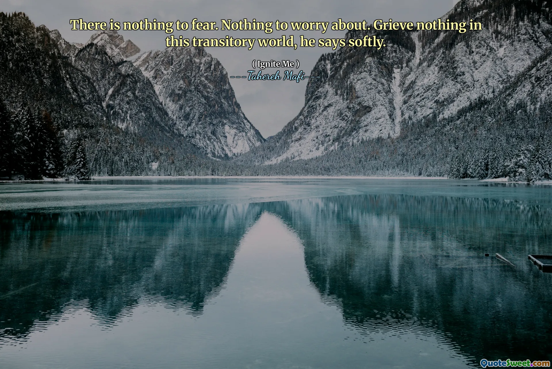 There is nothing to fear. Nothing to worry about. Grieve nothing in this transitory world, he says softly.