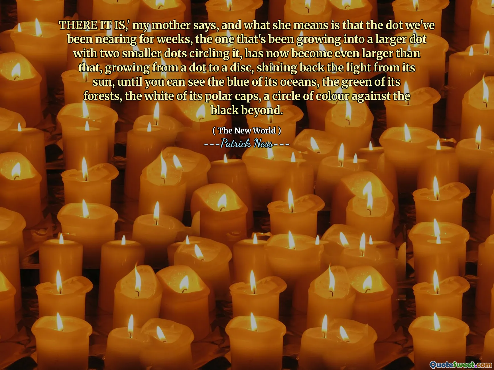 THERE IT IS,' my mother says, and what she means is that the dot we've been nearing for weeks, the one that's been growing into a larger dot with two smaller dots circling it, has now become even larger than that, growing from a dot to a disc, shining back the light from its sun, until you can see the blue of its oceans, the green of its forests, the white of its polar caps, a circle of colour against the black beyond.