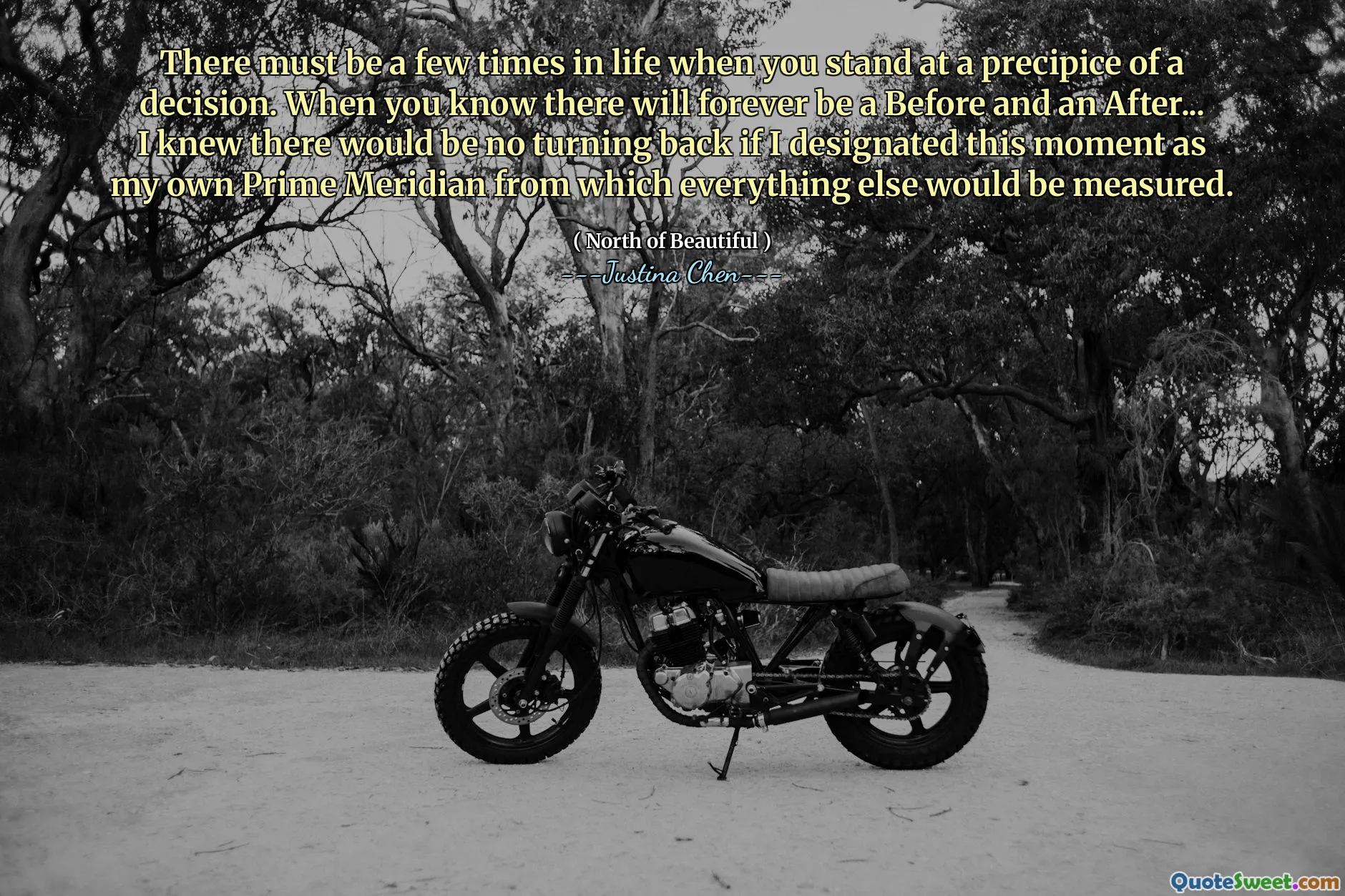 There must be a few times in life when you stand at a precipice of a decision. When you know there will forever be a Before and an After... I knew there would be no turning back if I designated this moment as my own Prime Meridian from which everything else would be measured.