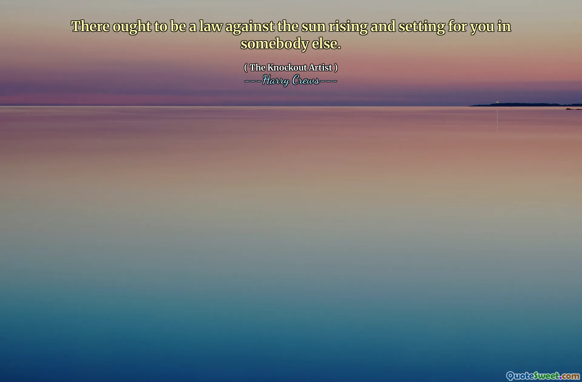 There ought to be a law against the sun rising and setting for you in somebody else.