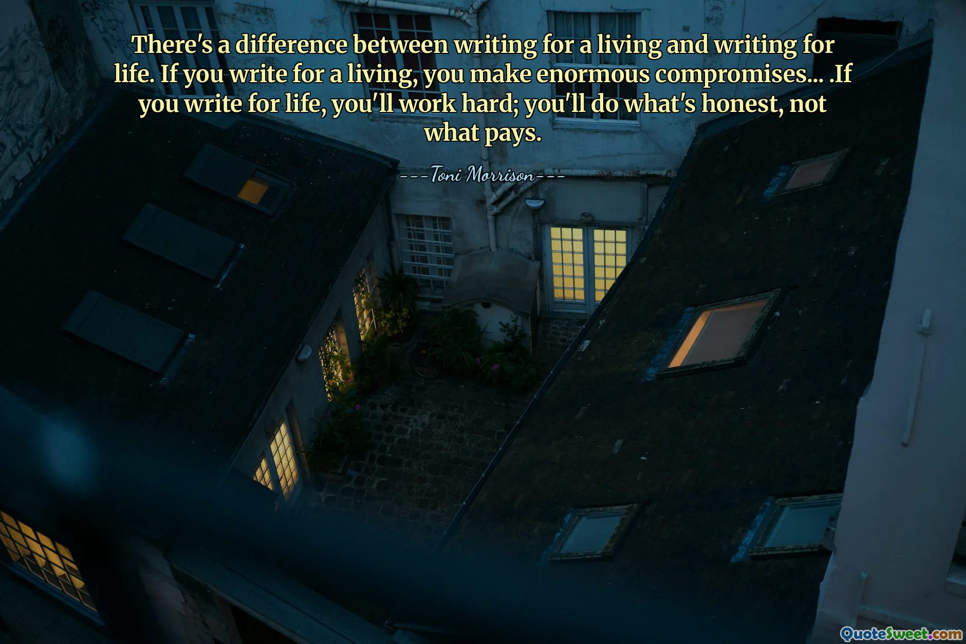 There's a difference between writing for a living and writing for life. If you write for a living, you make enormous compromises... .If you write for life, you'll work hard; you'll do what's honest, not what pays.