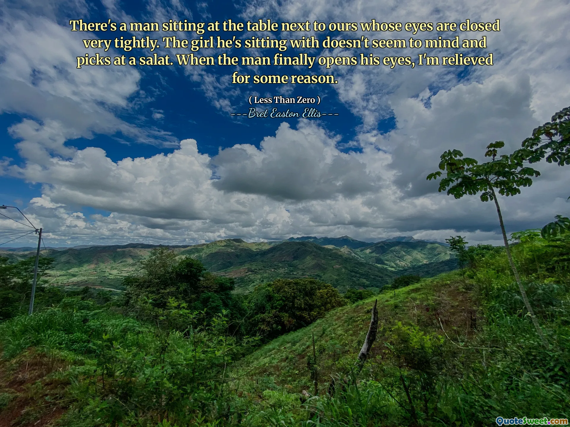 There's a man sitting at the table next to ours whose eyes are closed very tightly. The girl he's sitting with doesn't seem to mind and picks at a salat. When the man finally opens his eyes, I'm relieved for some reason.