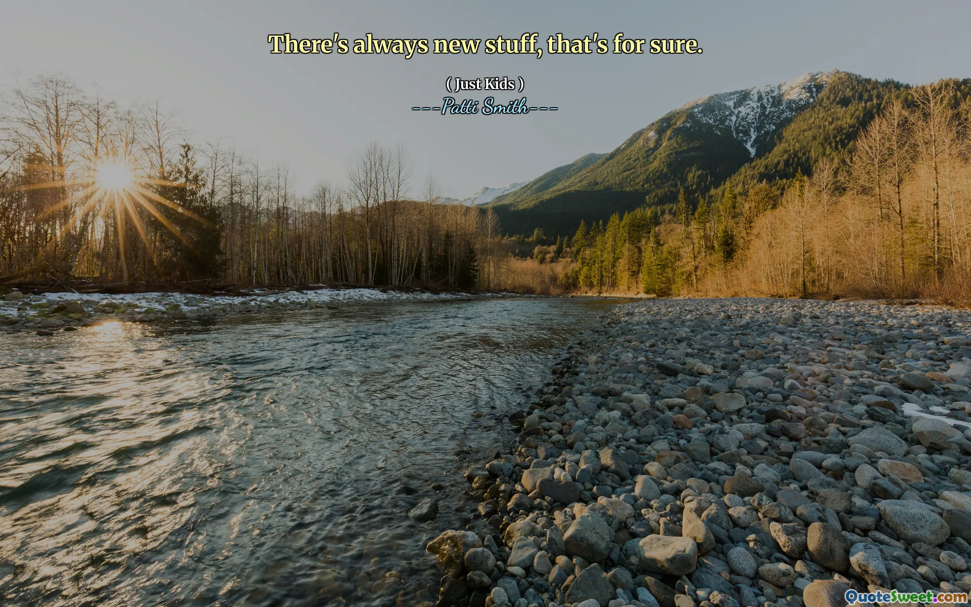 There's always new stuff, that's for sure.