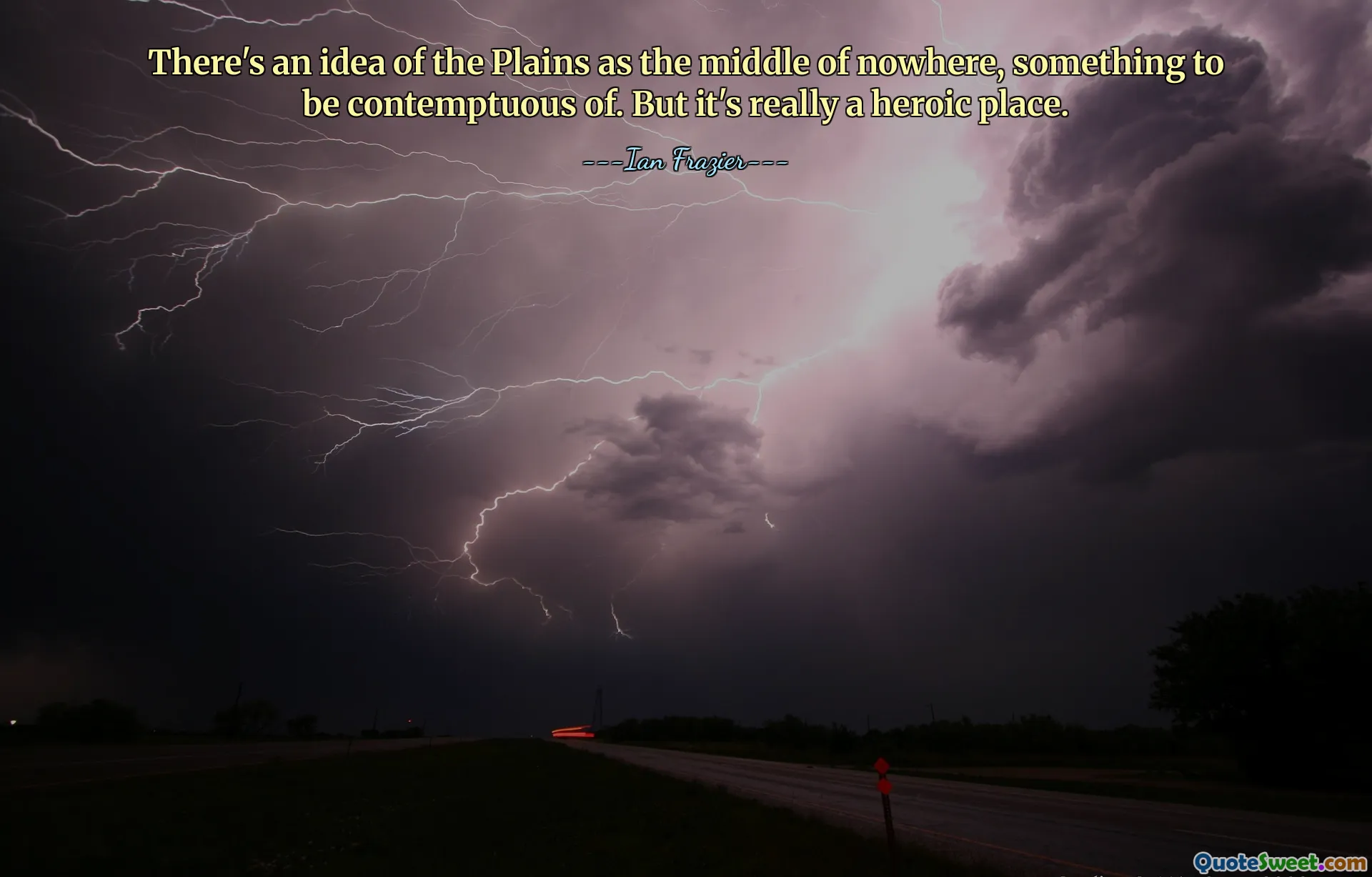 There's an idea of the Plains as the middle of nowhere, something to be contemptuous of. But it's really a heroic place.